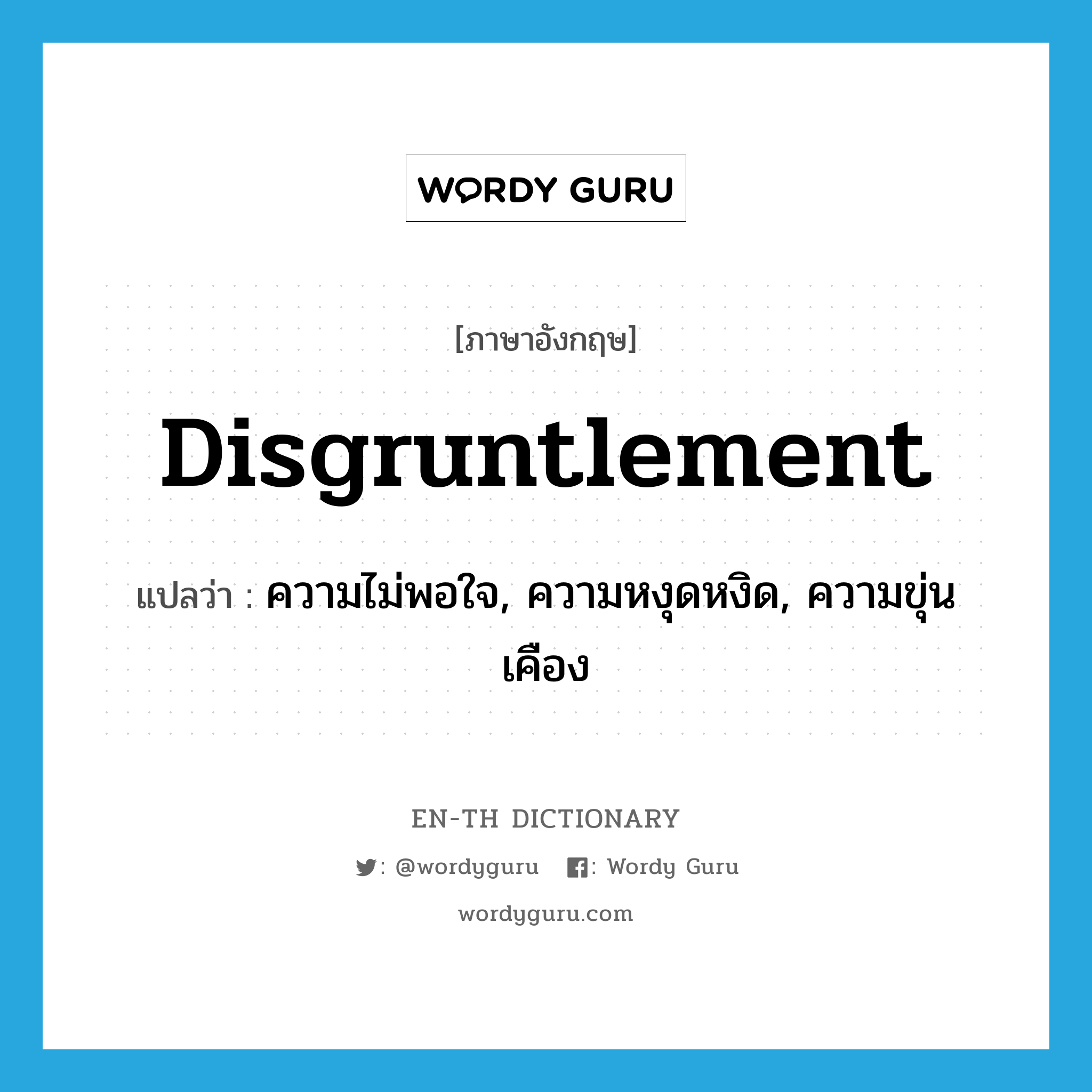 disgruntlement แปลว่า?, คำศัพท์ภาษาอังกฤษ disgruntlement แปลว่า ความไม่พอใจ, ความหงุดหงิด, ความขุ่นเคือง ประเภท N หมวด N