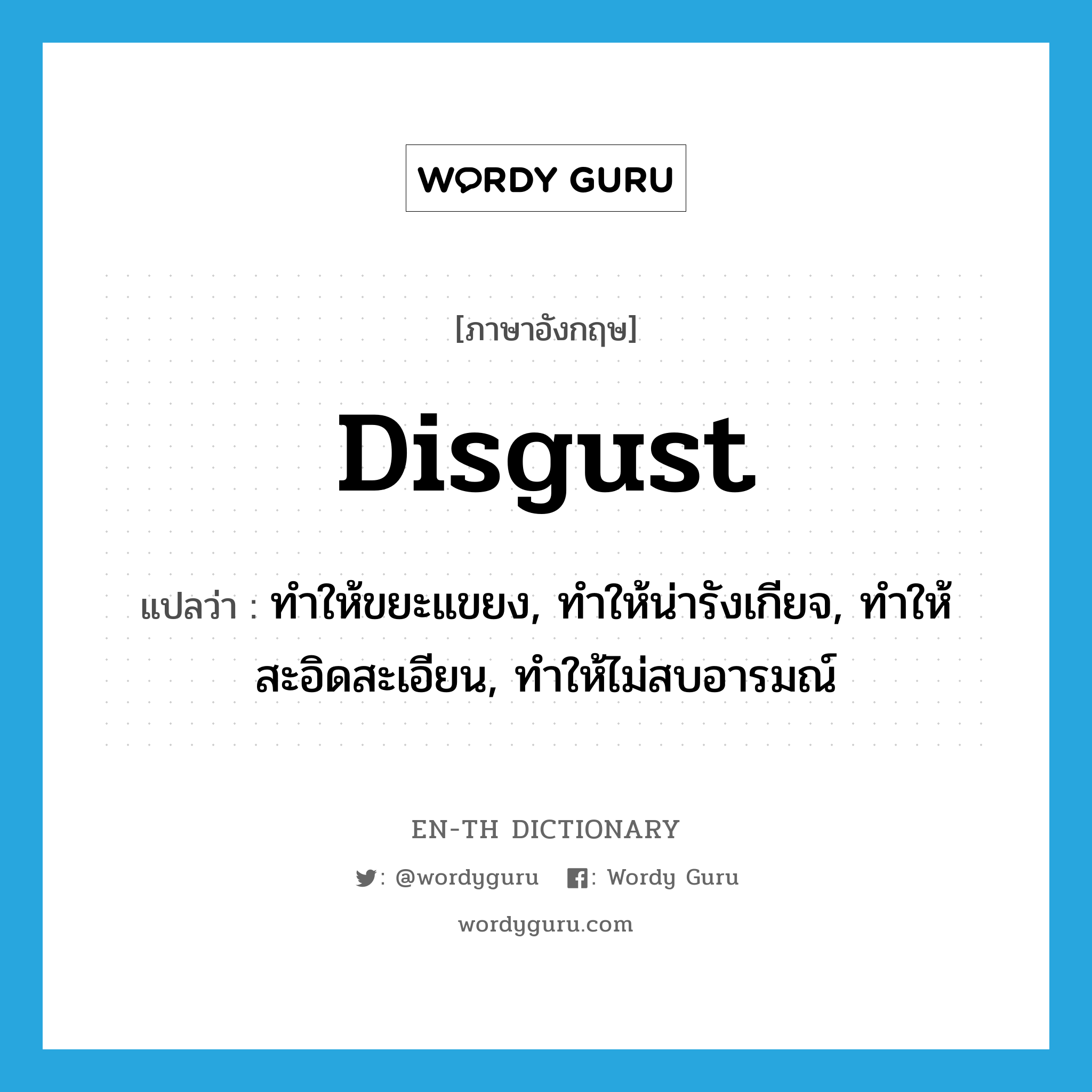 disgust แปลว่า?, คำศัพท์ภาษาอังกฤษ disgust แปลว่า ทำให้ขยะแขยง, ทำให้น่ารังเกียจ, ทำให้สะอิดสะเอียน, ทำให้ไม่สบอารมณ์ ประเภท VT หมวด VT