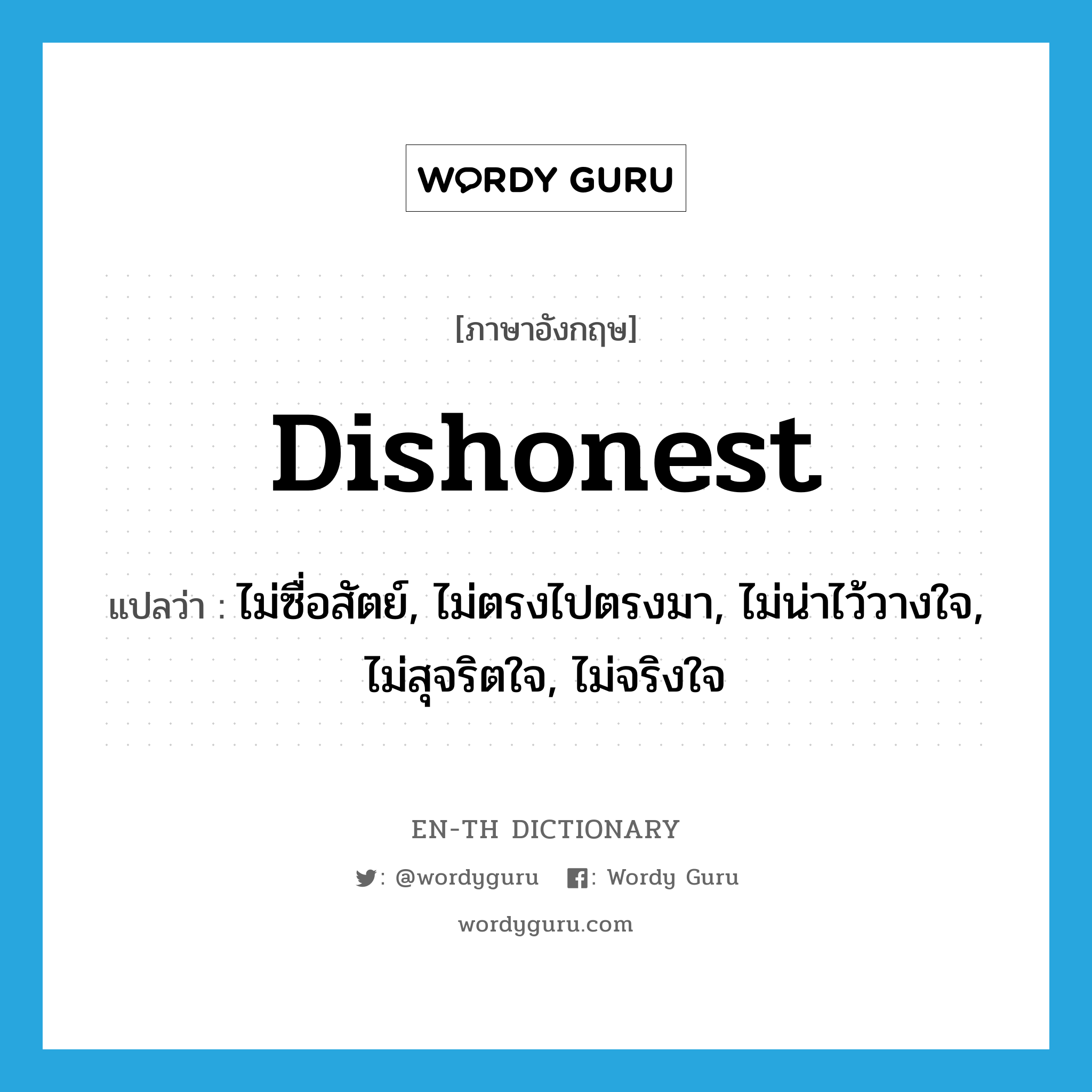 dishonest แปลว่า?, คำศัพท์ภาษาอังกฤษ dishonest แปลว่า ไม่ซื่อสัตย์, ไม่ตรงไปตรงมา, ไม่น่าไว้วางใจ, ไม่สุจริตใจ, ไม่จริงใจ ประเภท ADJ หมวด ADJ