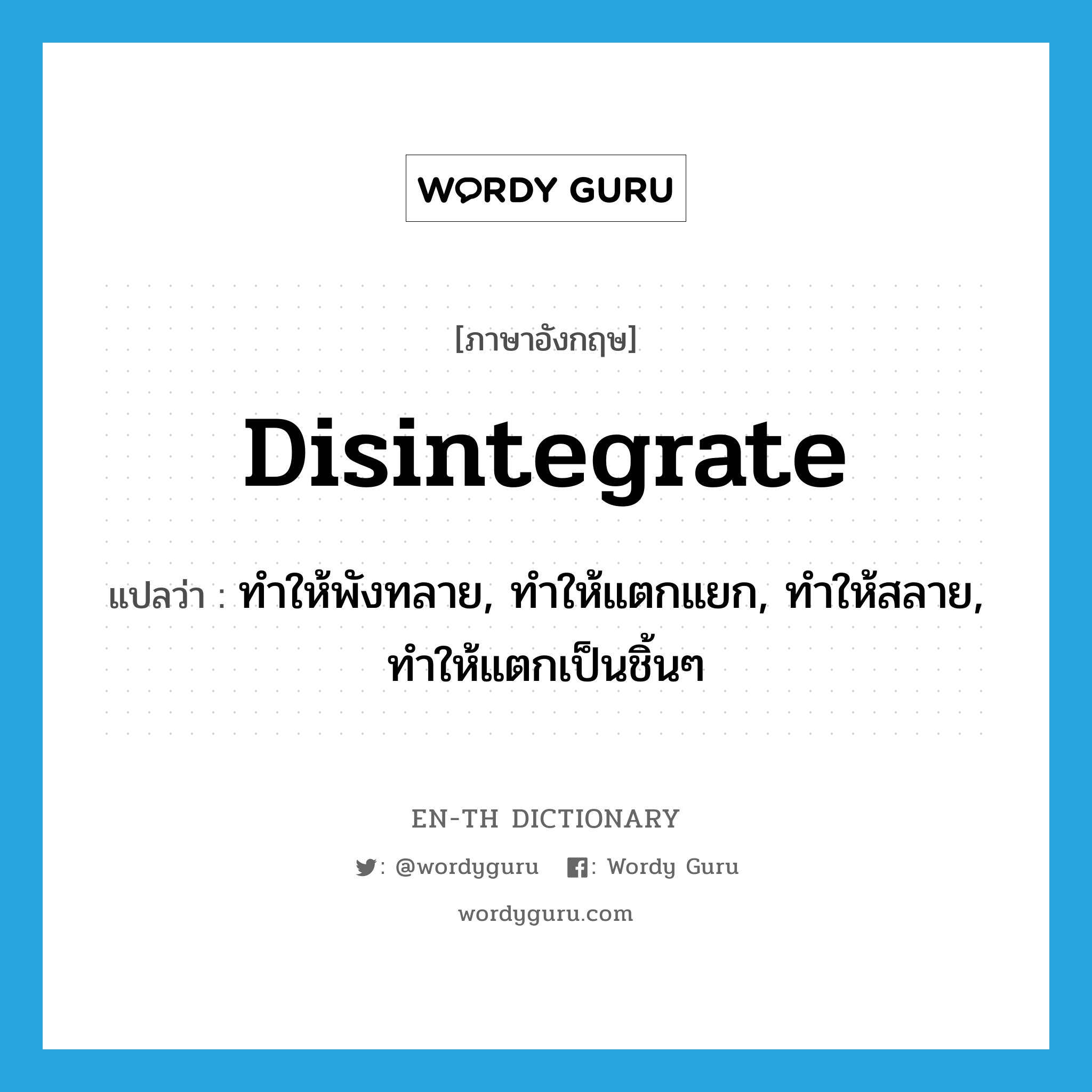 disintegrate แปลว่า?, คำศัพท์ภาษาอังกฤษ disintegrate แปลว่า ทำให้พังทลาย, ทำให้แตกแยก, ทำให้สลาย, ทำให้แตกเป็นชิ้นๆ ประเภท VT หมวด VT