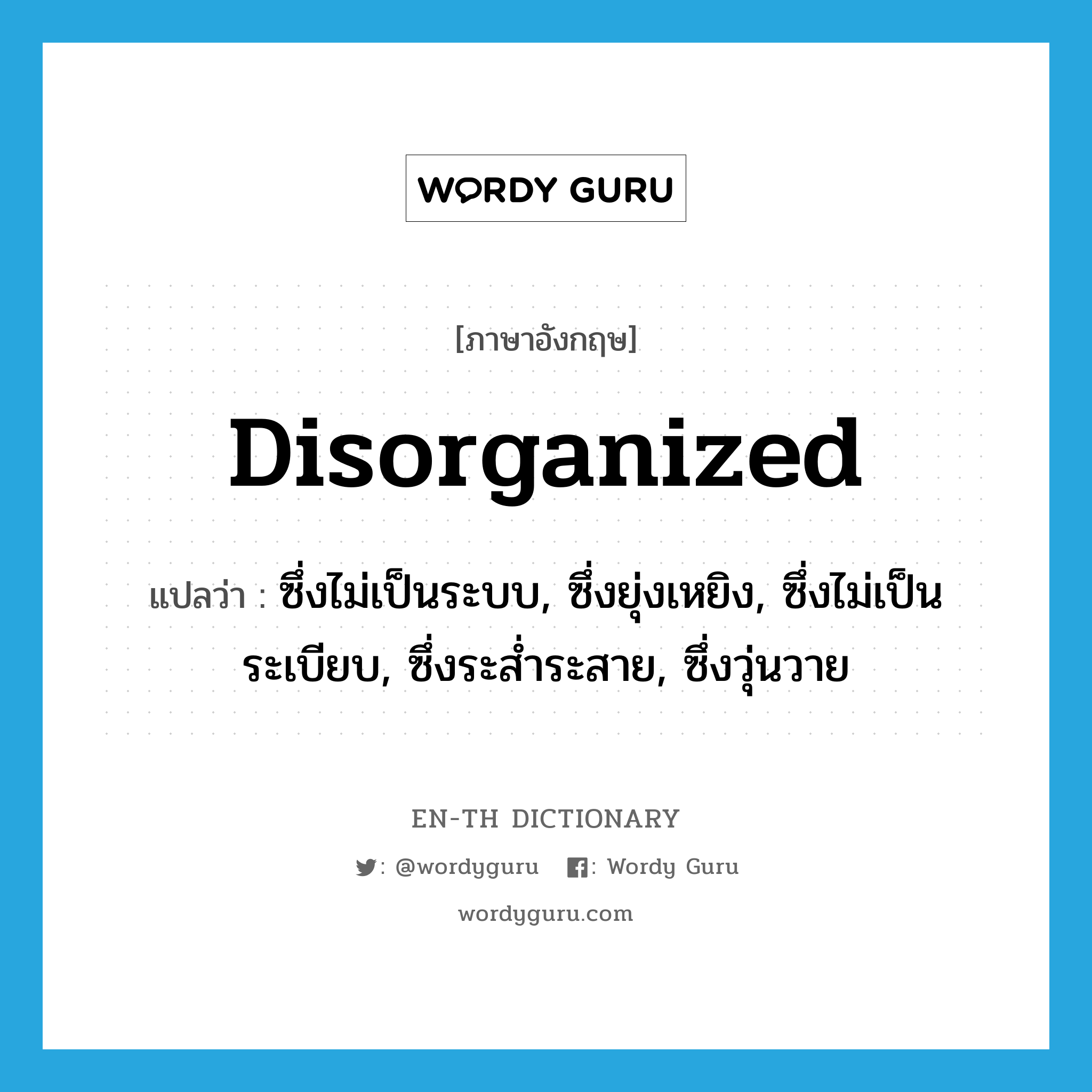 disorganized แปลว่า?, คำศัพท์ภาษาอังกฤษ disorganized แปลว่า ซึ่งไม่เป็นระบบ, ซึ่งยุ่งเหยิง, ซึ่งไม่เป็นระเบียบ, ซึ่งระส่ำระสาย, ซึ่งวุ่นวาย ประเภท ADJ หมวด ADJ