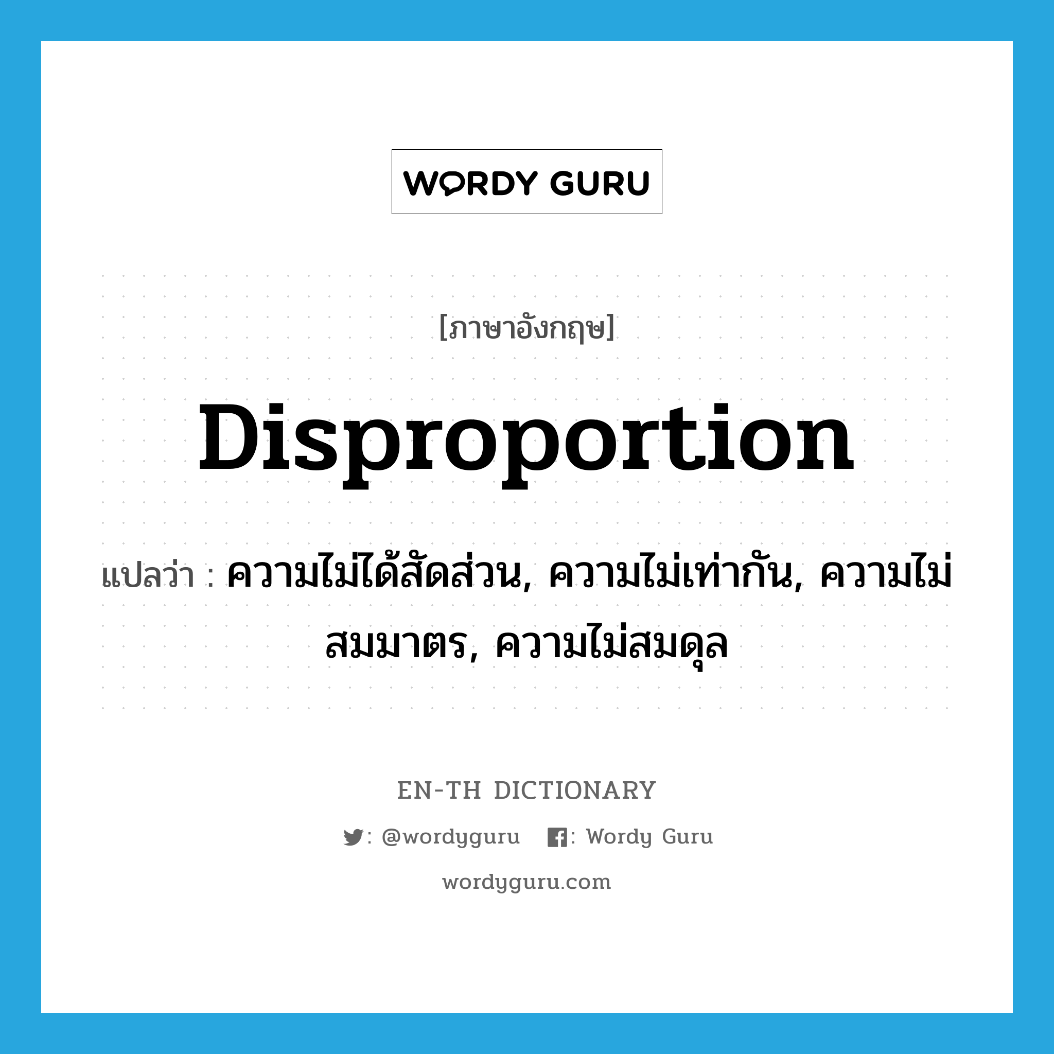 disproportion แปลว่า?, คำศัพท์ภาษาอังกฤษ disproportion แปลว่า ความไม่ได้สัดส่วน, ความไม่เท่ากัน, ความไม่สมมาตร, ความไม่สมดุล ประเภท N หมวด N