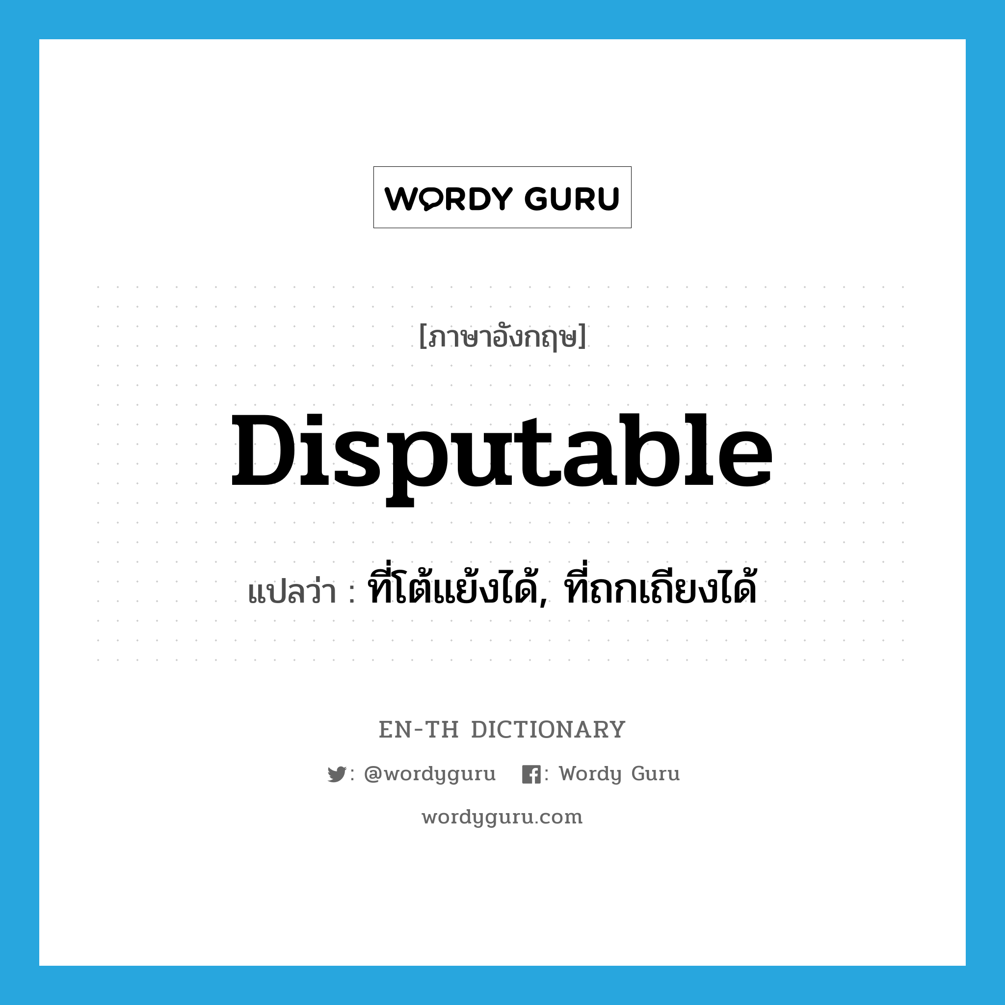 disputable แปลว่า?, คำศัพท์ภาษาอังกฤษ disputable แปลว่า ที่โต้แย้งได้, ที่ถกเถียงได้ ประเภท ADJ หมวด ADJ