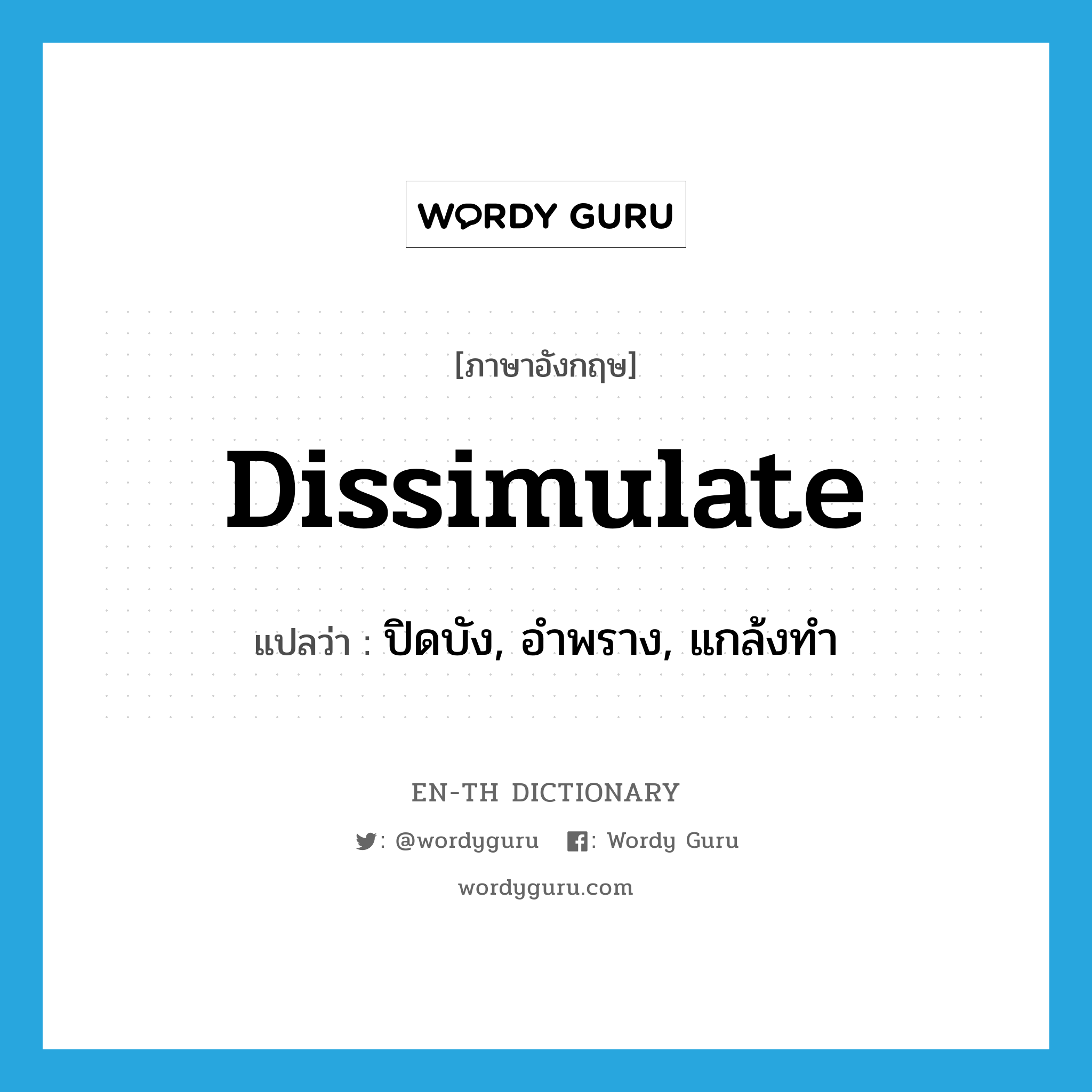 dissimulate แปลว่า?, คำศัพท์ภาษาอังกฤษ dissimulate แปลว่า ปิดบัง, อำพราง, แกล้งทำ ประเภท VT หมวด VT