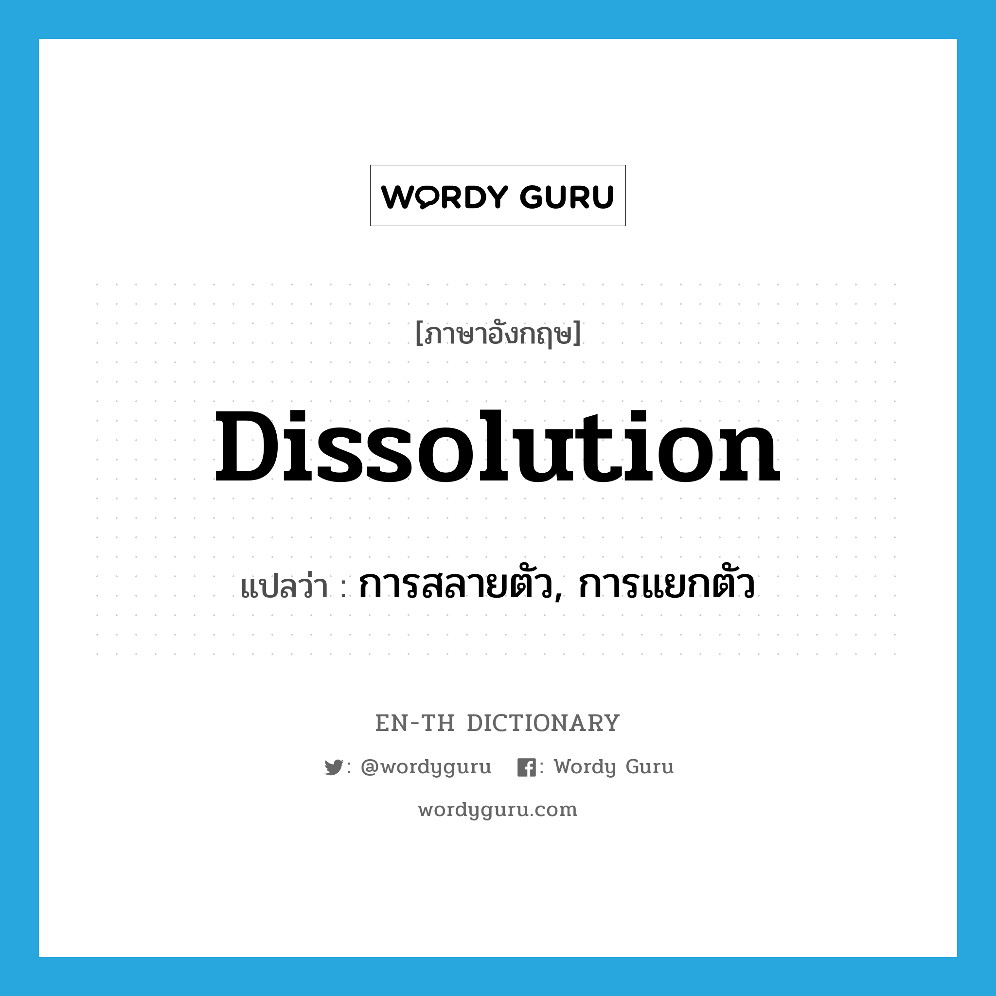 dissolution แปลว่า?, คำศัพท์ภาษาอังกฤษ dissolution แปลว่า การสลายตัว, การแยกตัว ประเภท N หมวด N