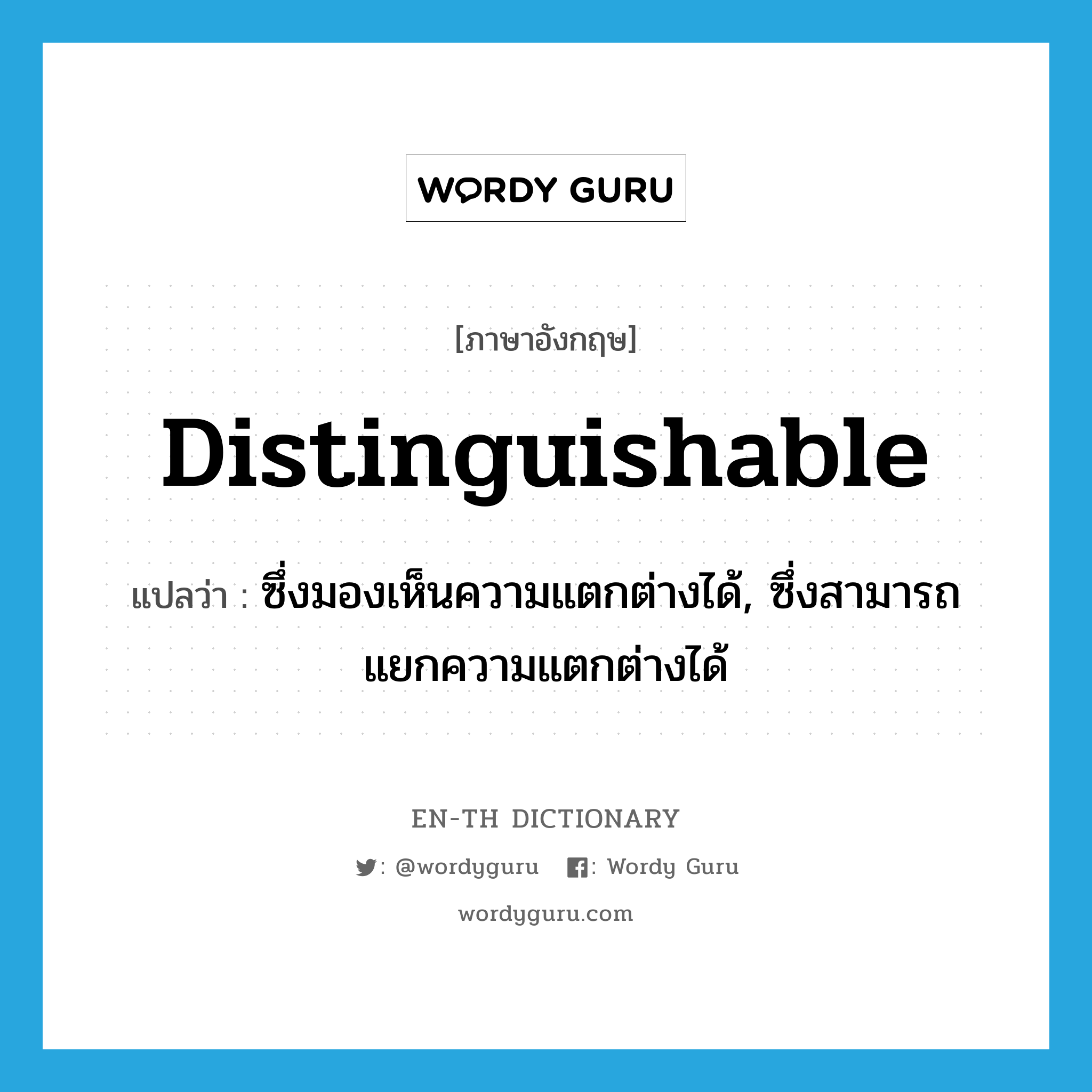 distinguishable แปลว่า?, คำศัพท์ภาษาอังกฤษ distinguishable แปลว่า ซึ่งมองเห็นความแตกต่างได้, ซึ่งสามารถแยกความแตกต่างได้ ประเภท ADJ หมวด ADJ