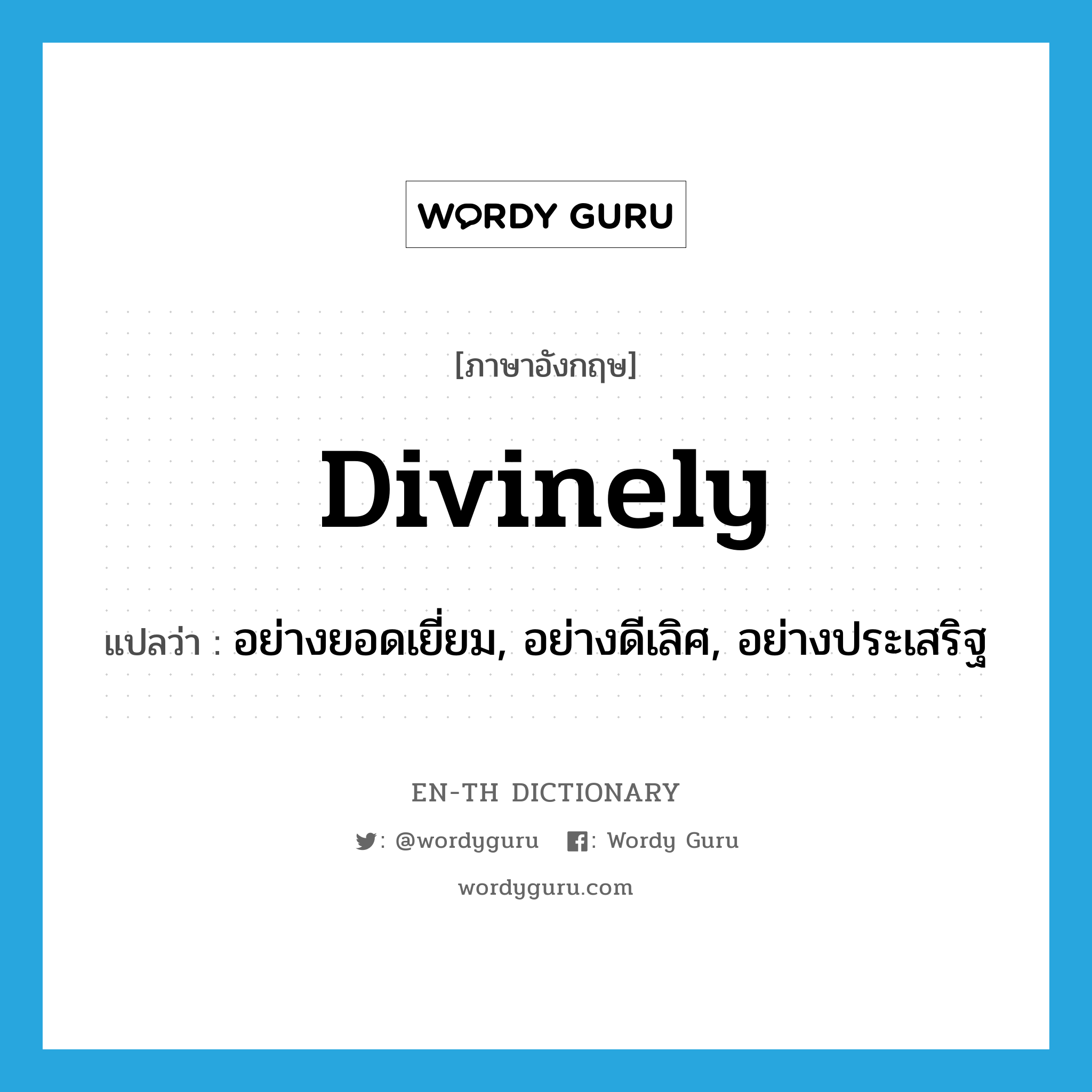 divinely แปลว่า?, คำศัพท์ภาษาอังกฤษ divinely แปลว่า อย่างยอดเยี่ยม, อย่างดีเลิศ, อย่างประเสริฐ ประเภท ADV หมวด ADV