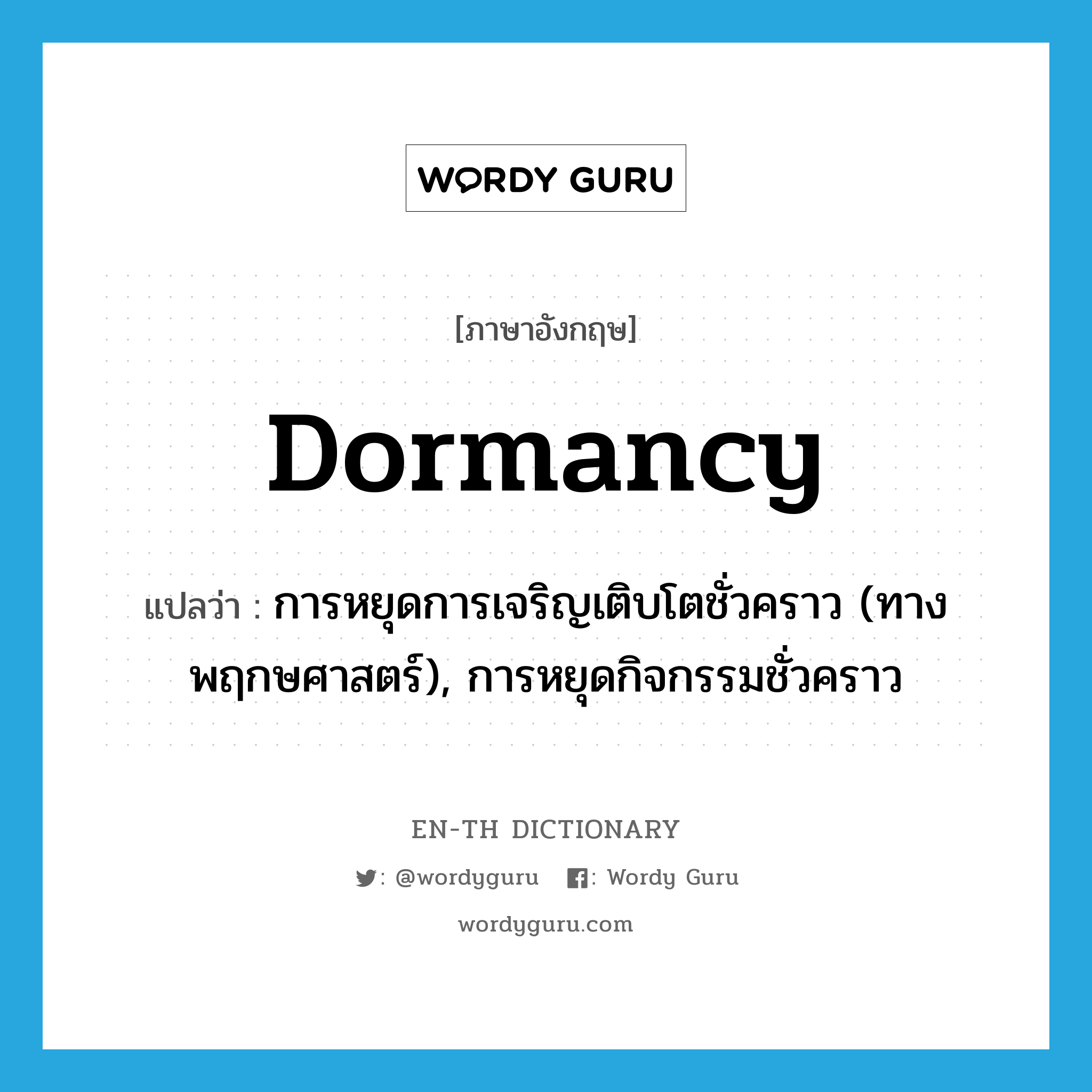 dormancy แปลว่า?, คำศัพท์ภาษาอังกฤษ dormancy แปลว่า การหยุดการเจริญเติบโตชั่วคราว (ทางพฤกษศาสตร์), การหยุดกิจกรรมชั่วคราว ประเภท N หมวด N