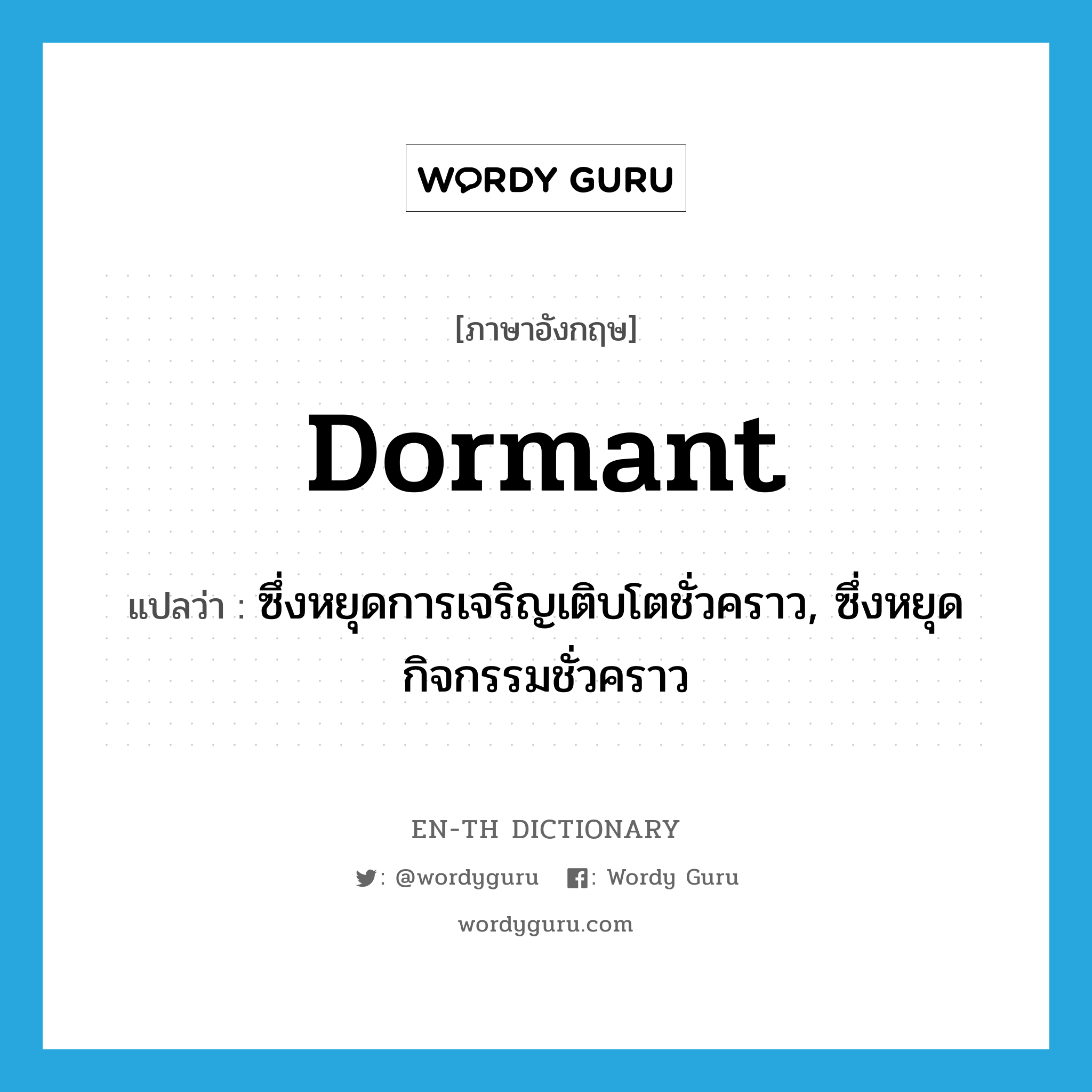 dormant แปลว่า?, คำศัพท์ภาษาอังกฤษ dormant แปลว่า ซึ่งหยุดการเจริญเติบโตชั่วคราว, ซึ่งหยุดกิจกรรมชั่วคราว ประเภท ADJ หมวด ADJ