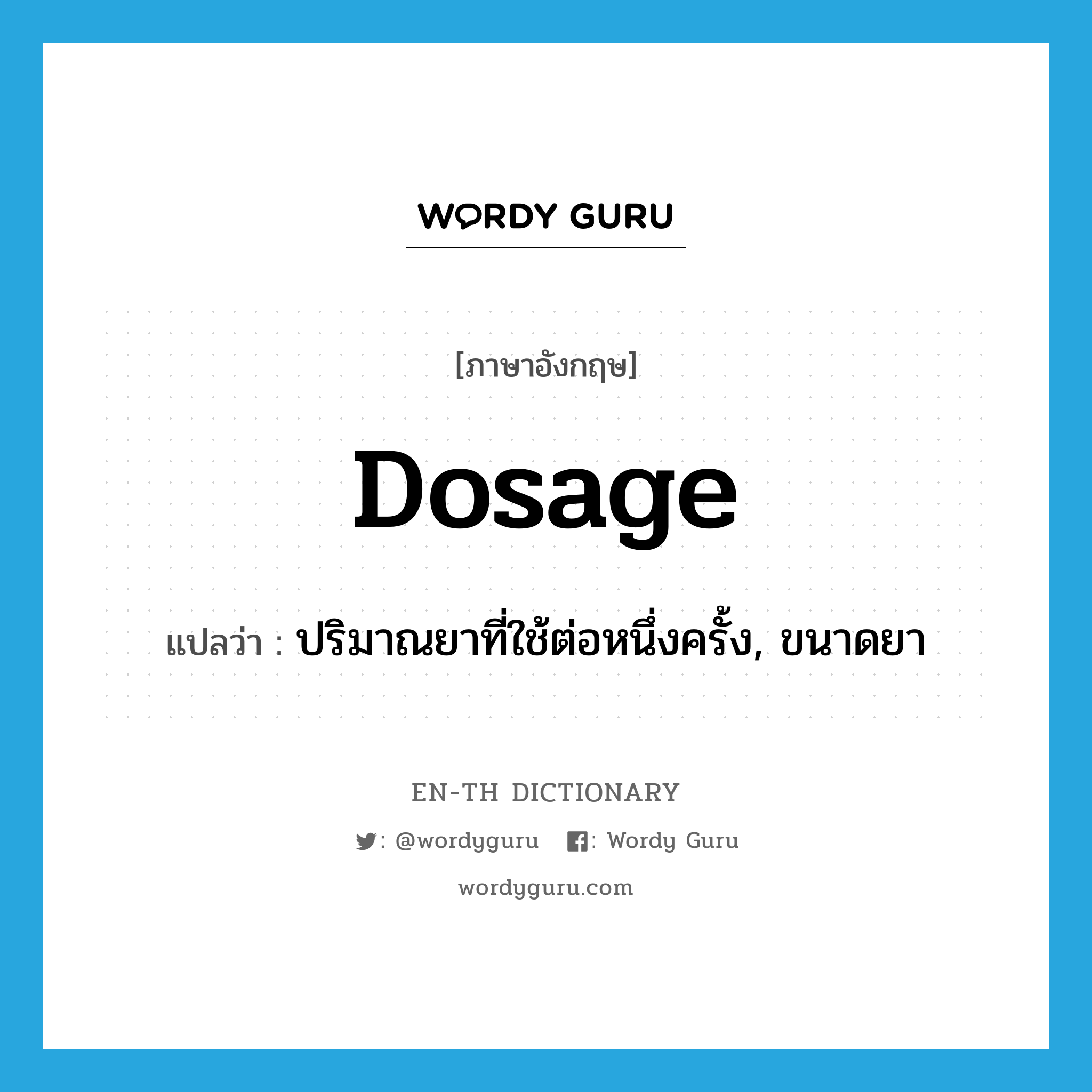 dosage แปลว่า?, คำศัพท์ภาษาอังกฤษ dosage แปลว่า ปริมาณยาที่ใช้ต่อหนึ่งครั้ง, ขนาดยา ประเภท N หมวด N