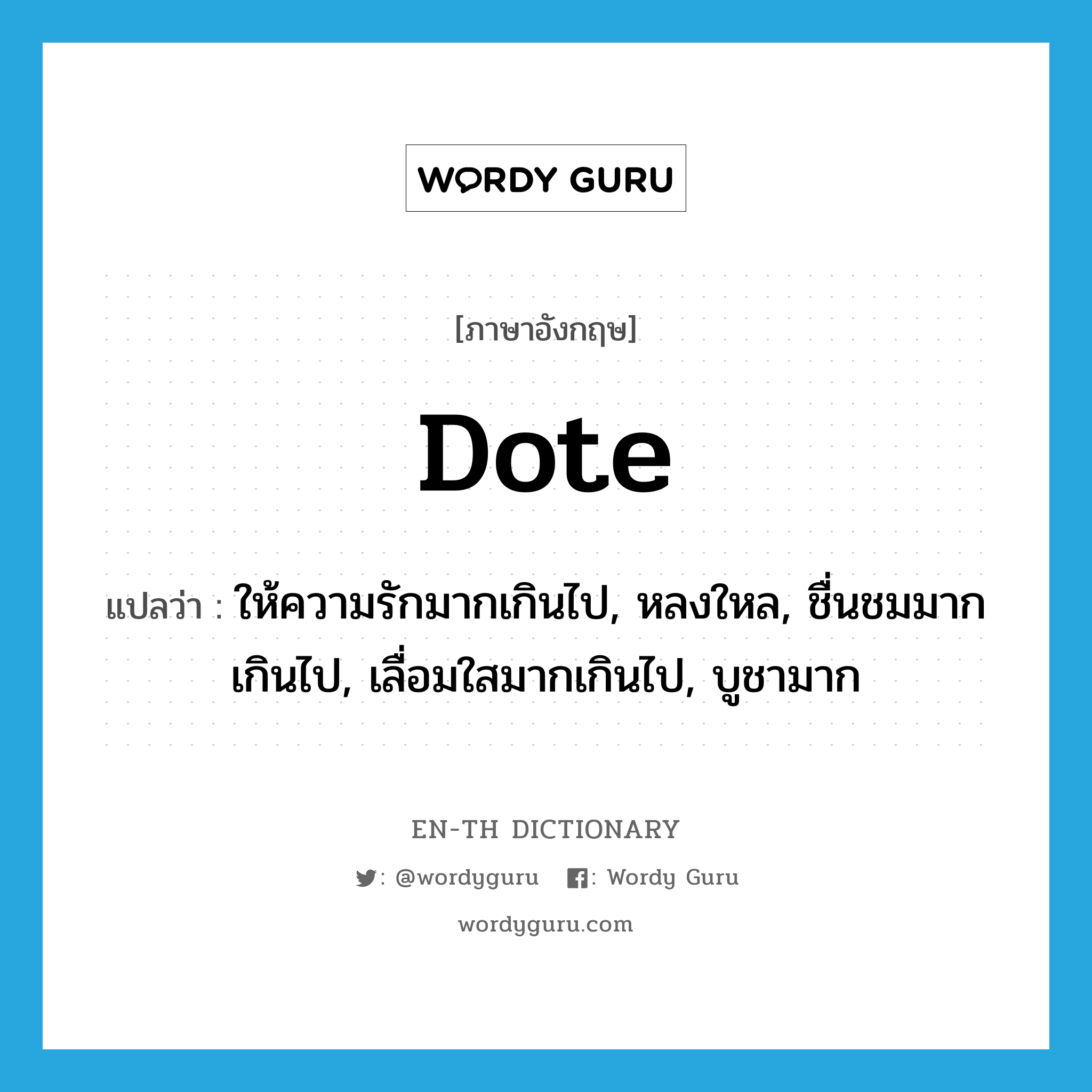 dote แปลว่า?, คำศัพท์ภาษาอังกฤษ dote แปลว่า ให้ความรักมากเกินไป, หลงใหล, ชื่นชมมากเกินไป, เลื่อมใสมากเกินไป, บูชามาก ประเภท VI หมวด VI