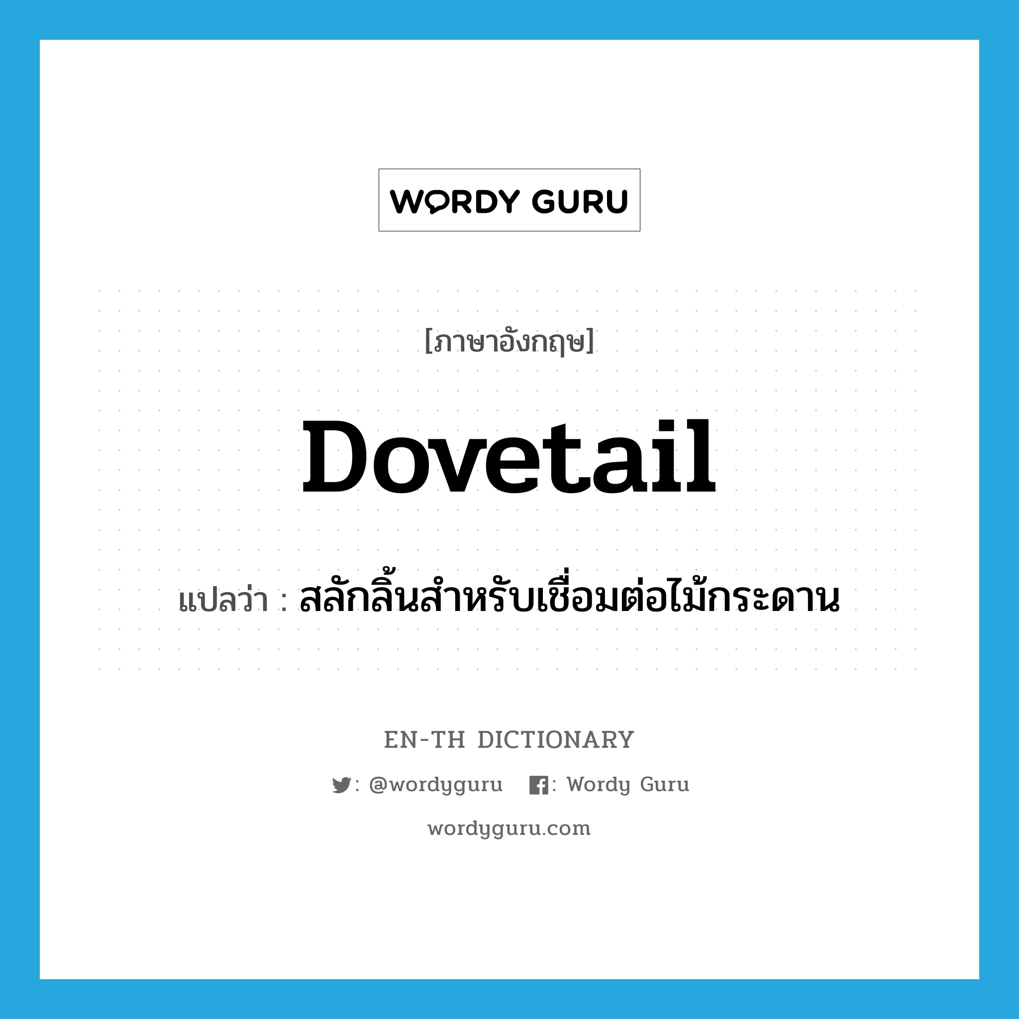 dovetail แปลว่า?, คำศัพท์ภาษาอังกฤษ dovetail แปลว่า สลักลิ้นสำหรับเชื่อมต่อไม้กระดาน ประเภท N หมวด N