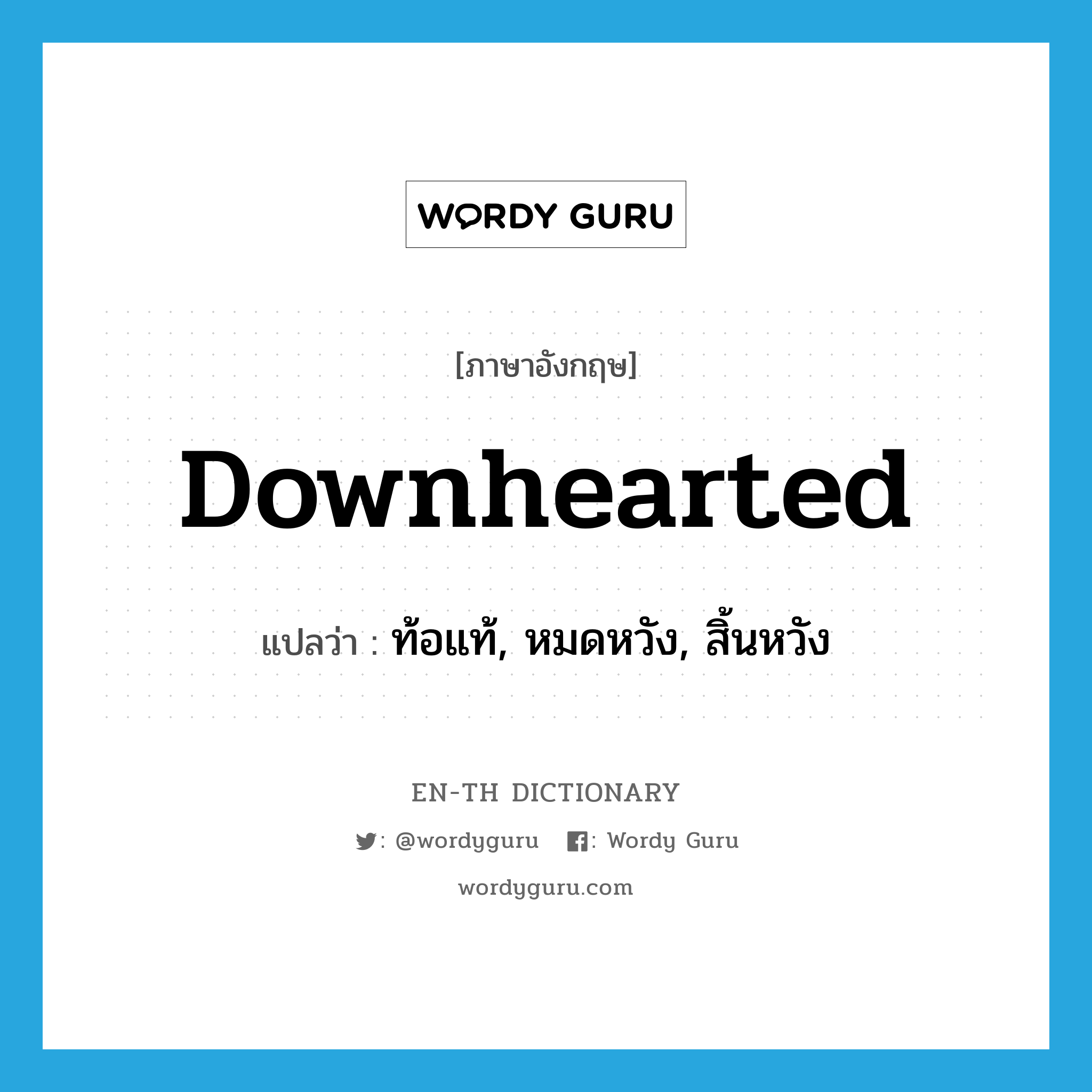 downhearted แปลว่า?, คำศัพท์ภาษาอังกฤษ downhearted แปลว่า ท้อแท้, หมดหวัง, สิ้นหวัง ประเภท ADJ หมวด ADJ