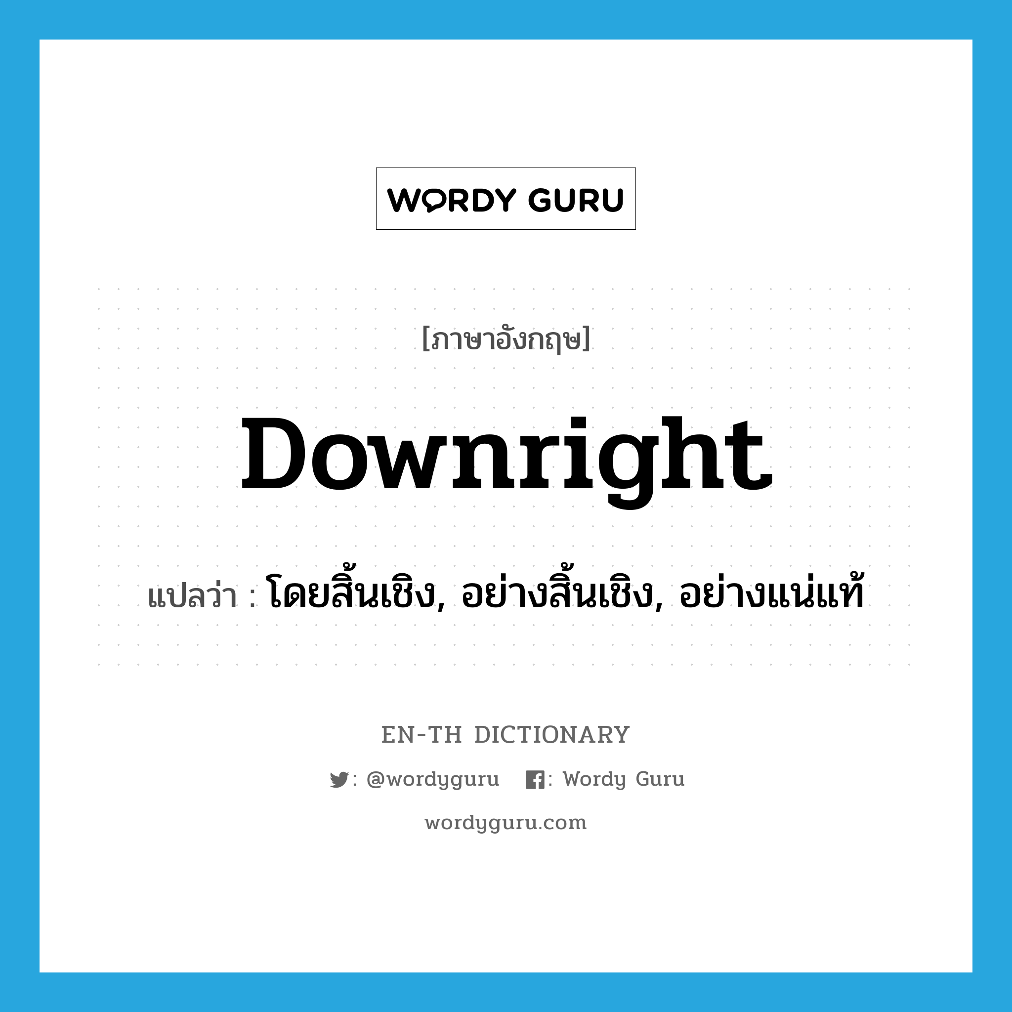 downright แปลว่า?, คำศัพท์ภาษาอังกฤษ downright แปลว่า โดยสิ้นเชิง, อย่างสิ้นเชิง, อย่างแน่แท้ ประเภท ADV หมวด ADV