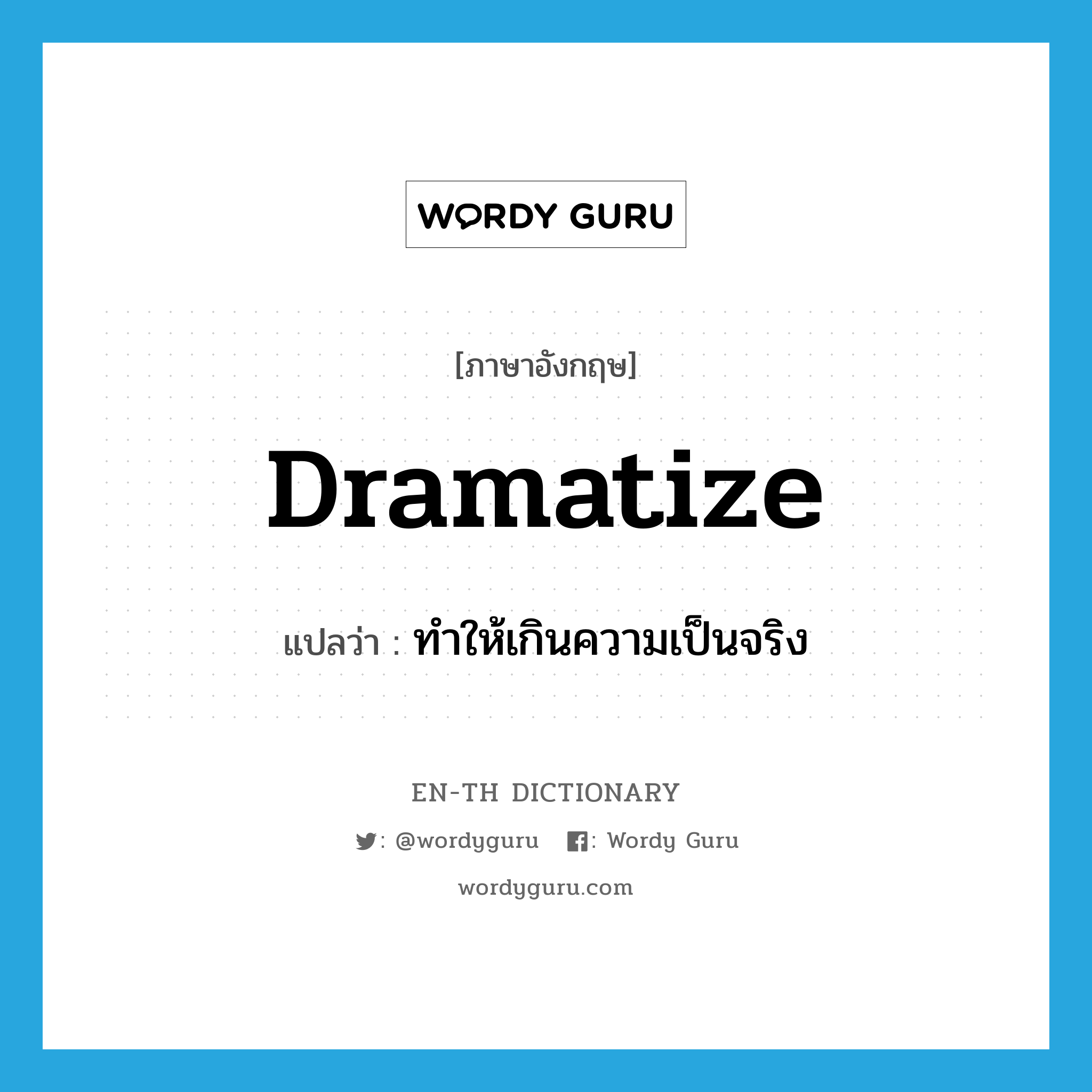 dramatize แปลว่า?, คำศัพท์ภาษาอังกฤษ dramatize แปลว่า ทำให้เกินความเป็นจริง ประเภท VT หมวด VT