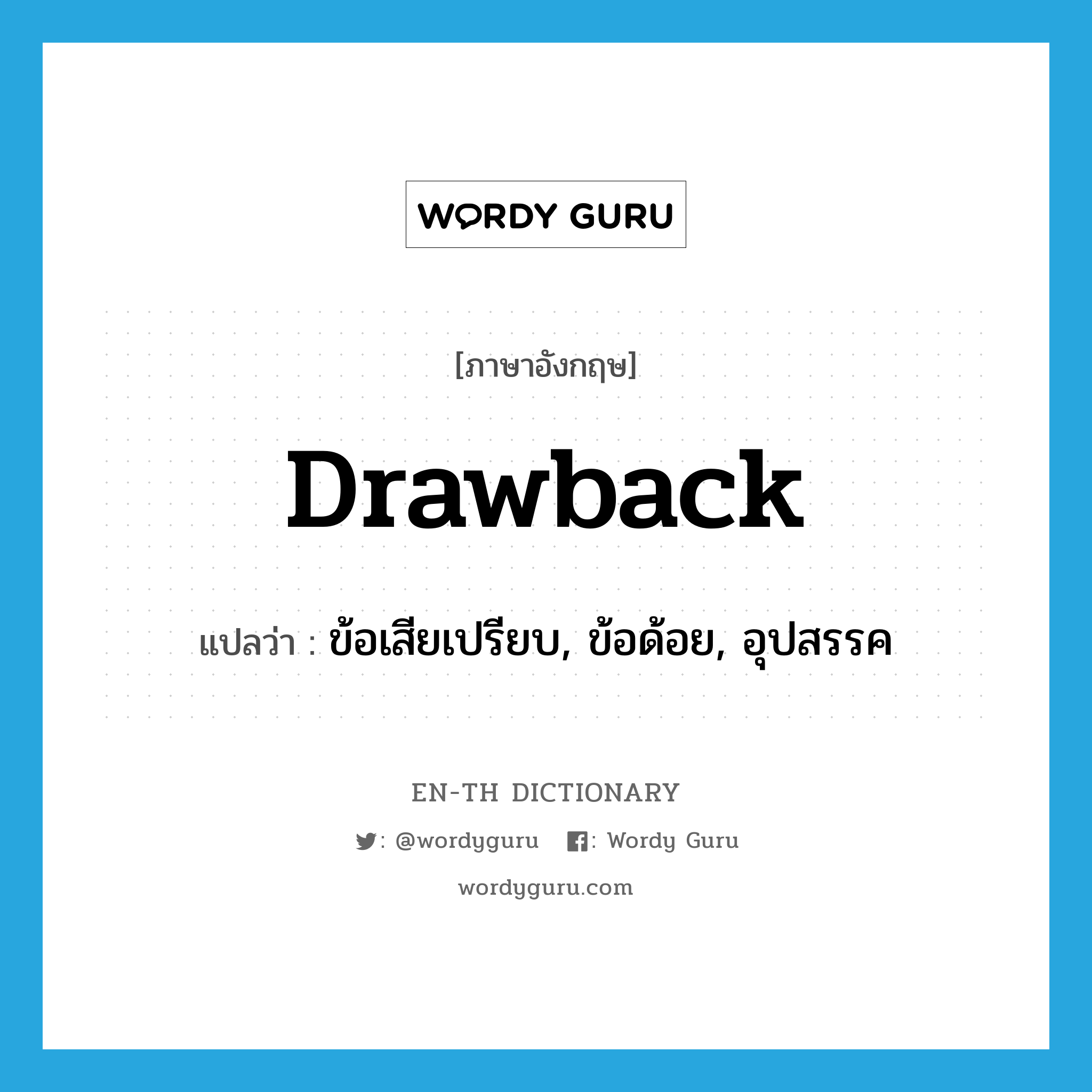 drawback แปลว่า?, คำศัพท์ภาษาอังกฤษ drawback แปลว่า ข้อเสียเปรียบ, ข้อด้อย, อุปสรรค ประเภท N หมวด N