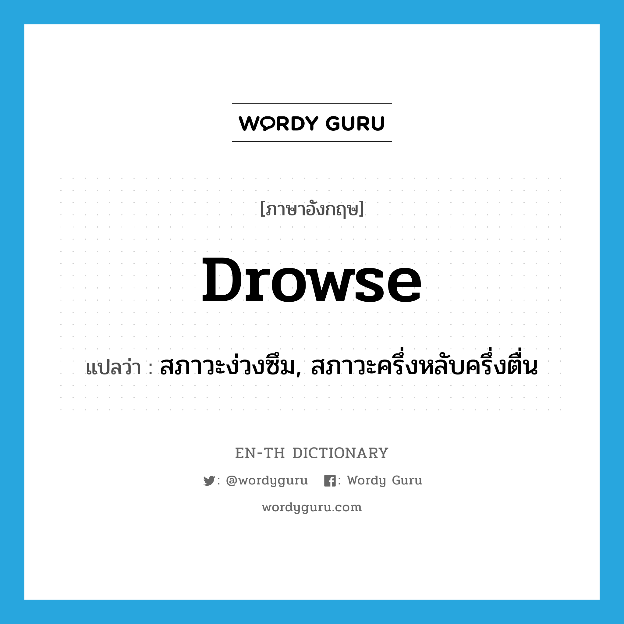 drowse แปลว่า?, คำศัพท์ภาษาอังกฤษ drowse แปลว่า สภาวะง่วงซึม, สภาวะครึ่งหลับครึ่งตื่น ประเภท N หมวด N