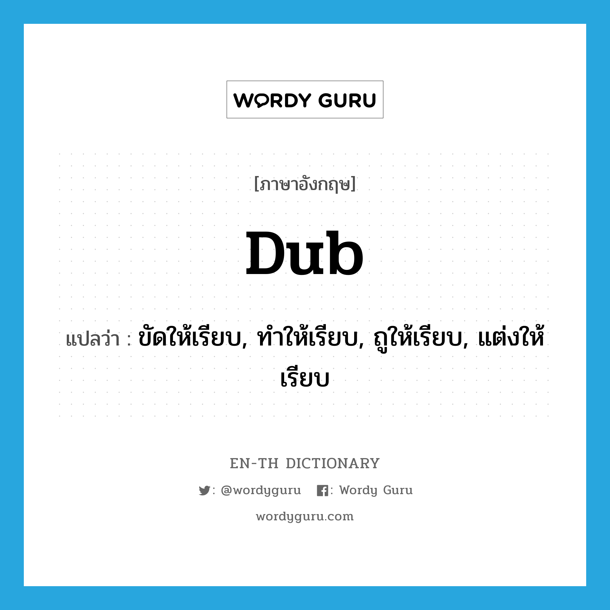 dub แปลว่า?, คำศัพท์ภาษาอังกฤษ dub แปลว่า ขัดให้เรียบ, ทำให้เรียบ, ถูให้เรียบ, แต่งให้เรียบ ประเภท VT หมวด VT