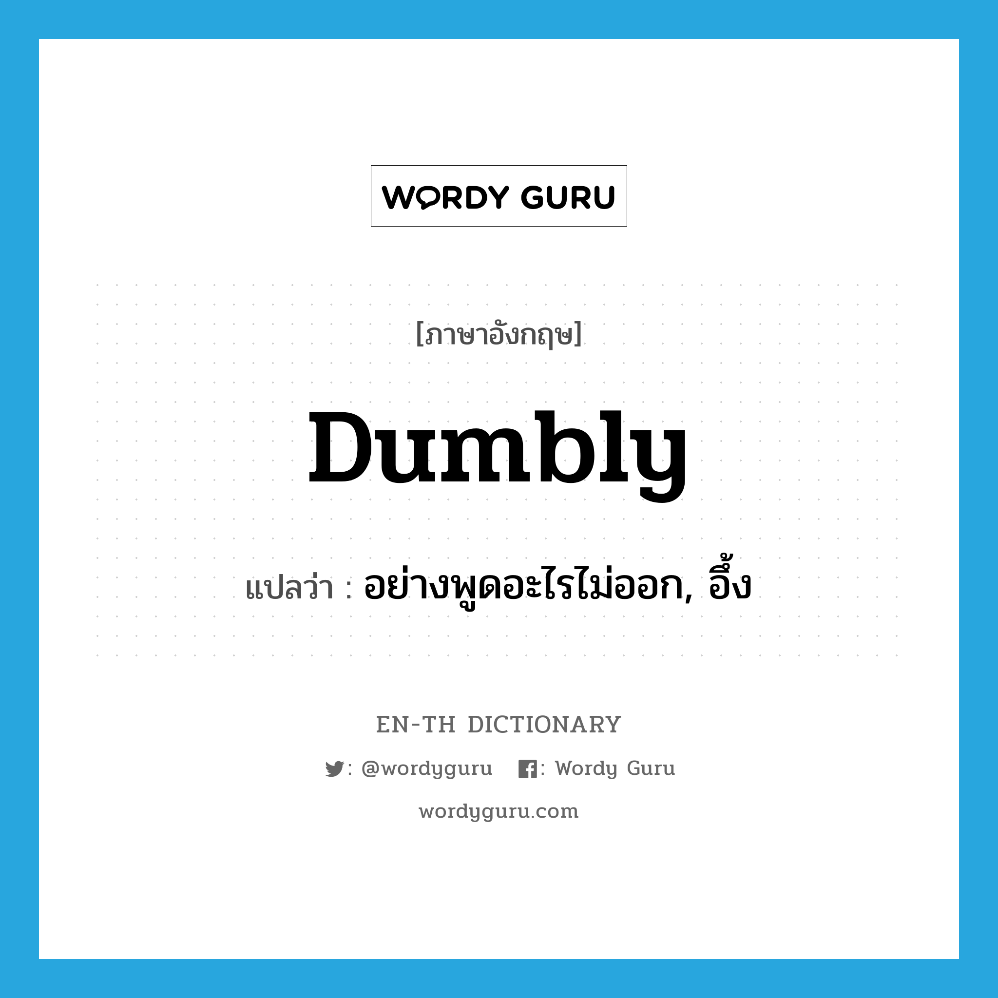 dumbly แปลว่า?, คำศัพท์ภาษาอังกฤษ dumbly แปลว่า อย่างพูดอะไรไม่ออก, อึ้ง ประเภท ADV หมวด ADV