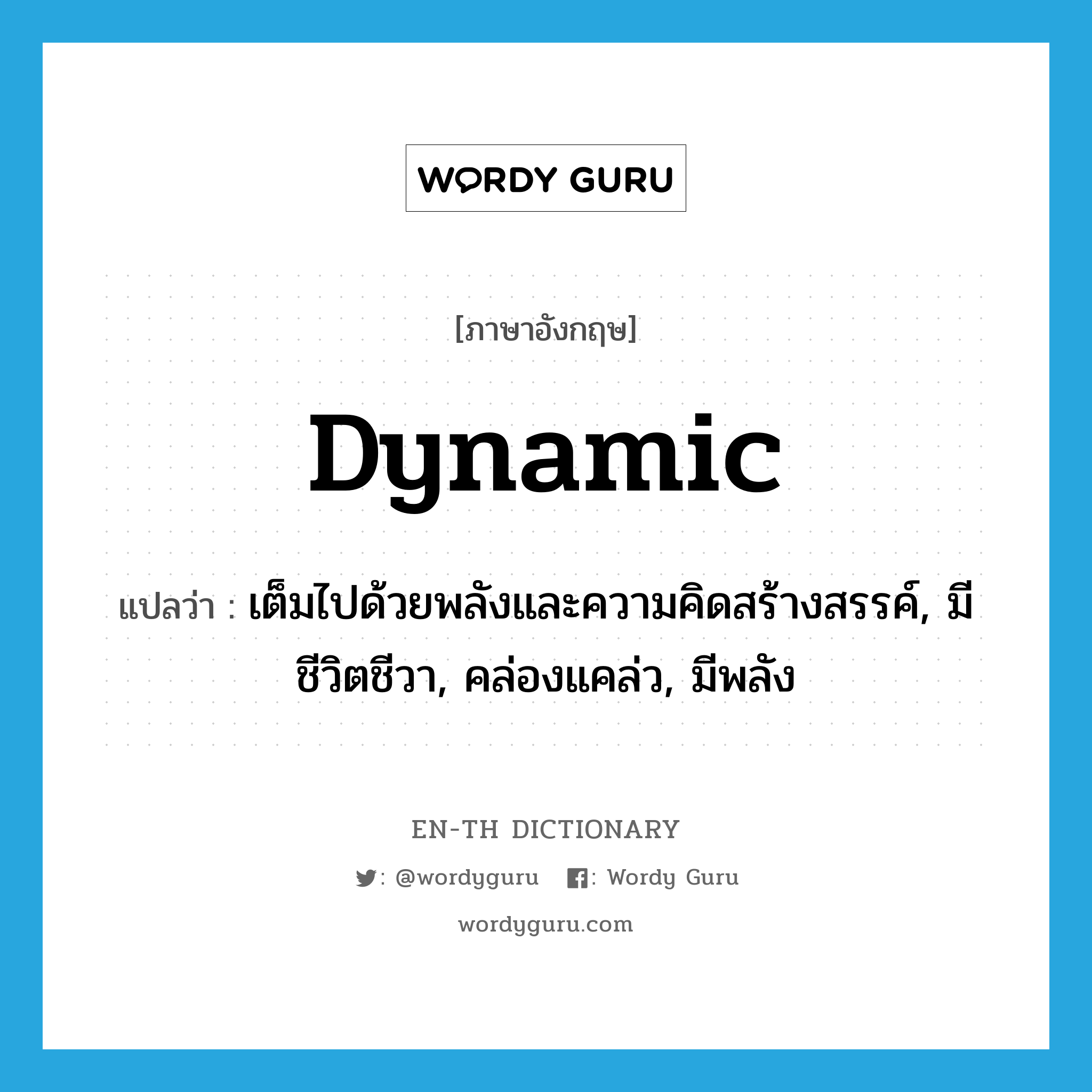 dynamic แปลว่า?, คำศัพท์ภาษาอังกฤษ dynamic แปลว่า เต็มไปด้วยพลังและความคิดสร้างสรรค์, มีชีวิตชีวา, คล่องแคล่ว, มีพลัง ประเภท ADJ หมวด ADJ