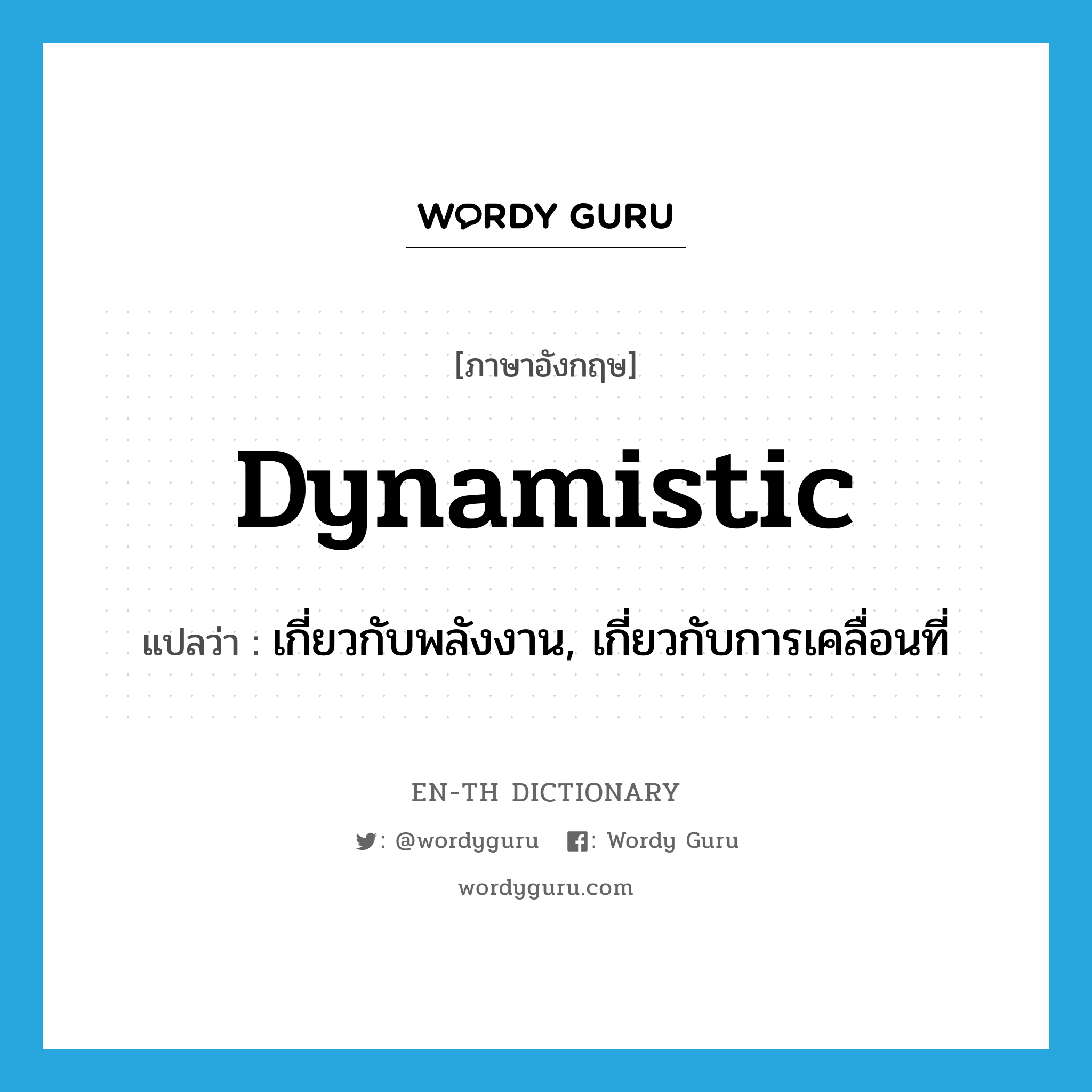 dynamistic แปลว่า?, คำศัพท์ภาษาอังกฤษ dynamistic แปลว่า เกี่ยวกับพลังงาน, เกี่ยวกับการเคลื่อนที่ ประเภท ADJ หมวด ADJ