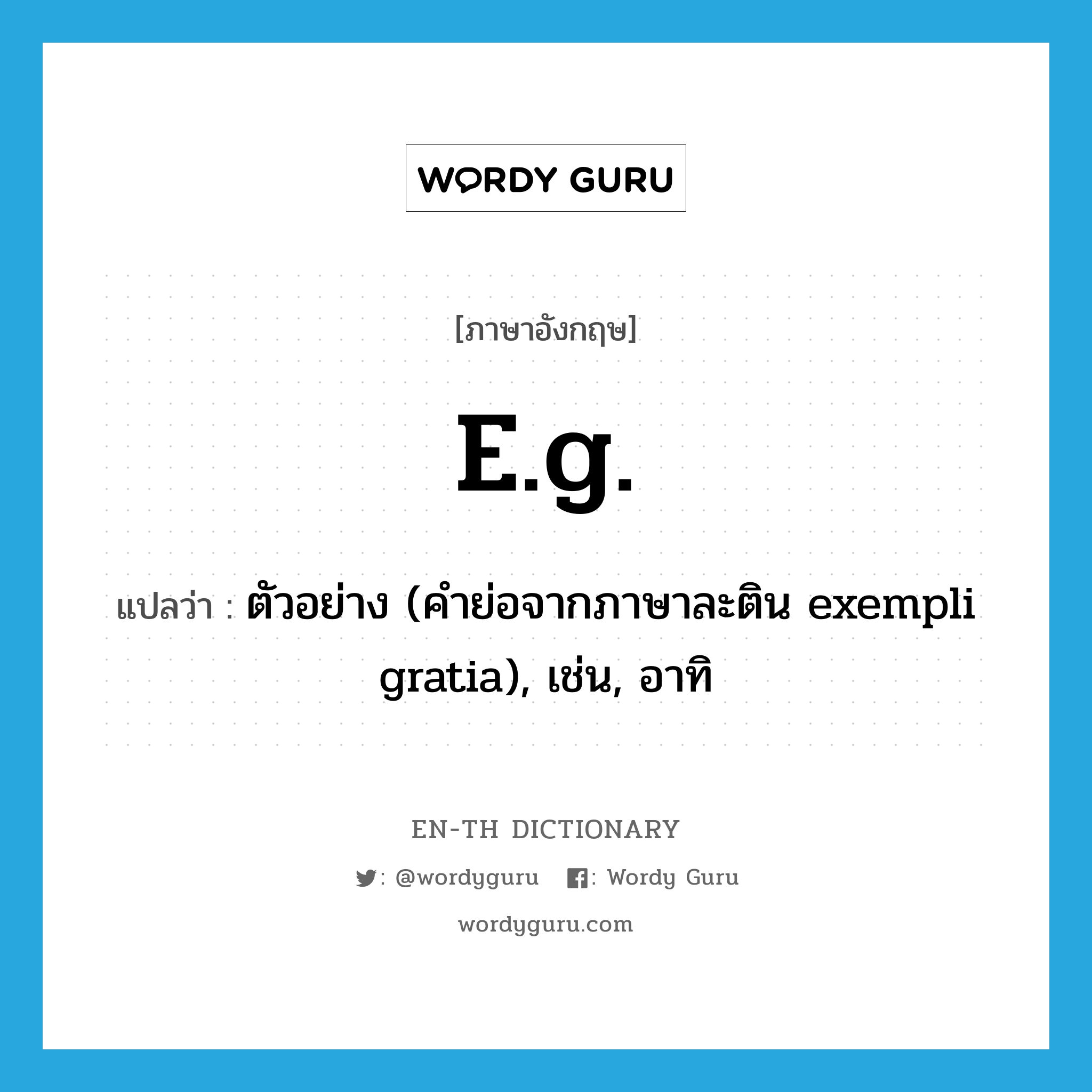 e.g. แปลว่า?, คำศัพท์ภาษาอังกฤษ e.g. แปลว่า ตัวอย่าง (คำย่อจากภาษาละติน exempli gratia), เช่น, อาทิ ประเภท ABBR หมวด ABBR