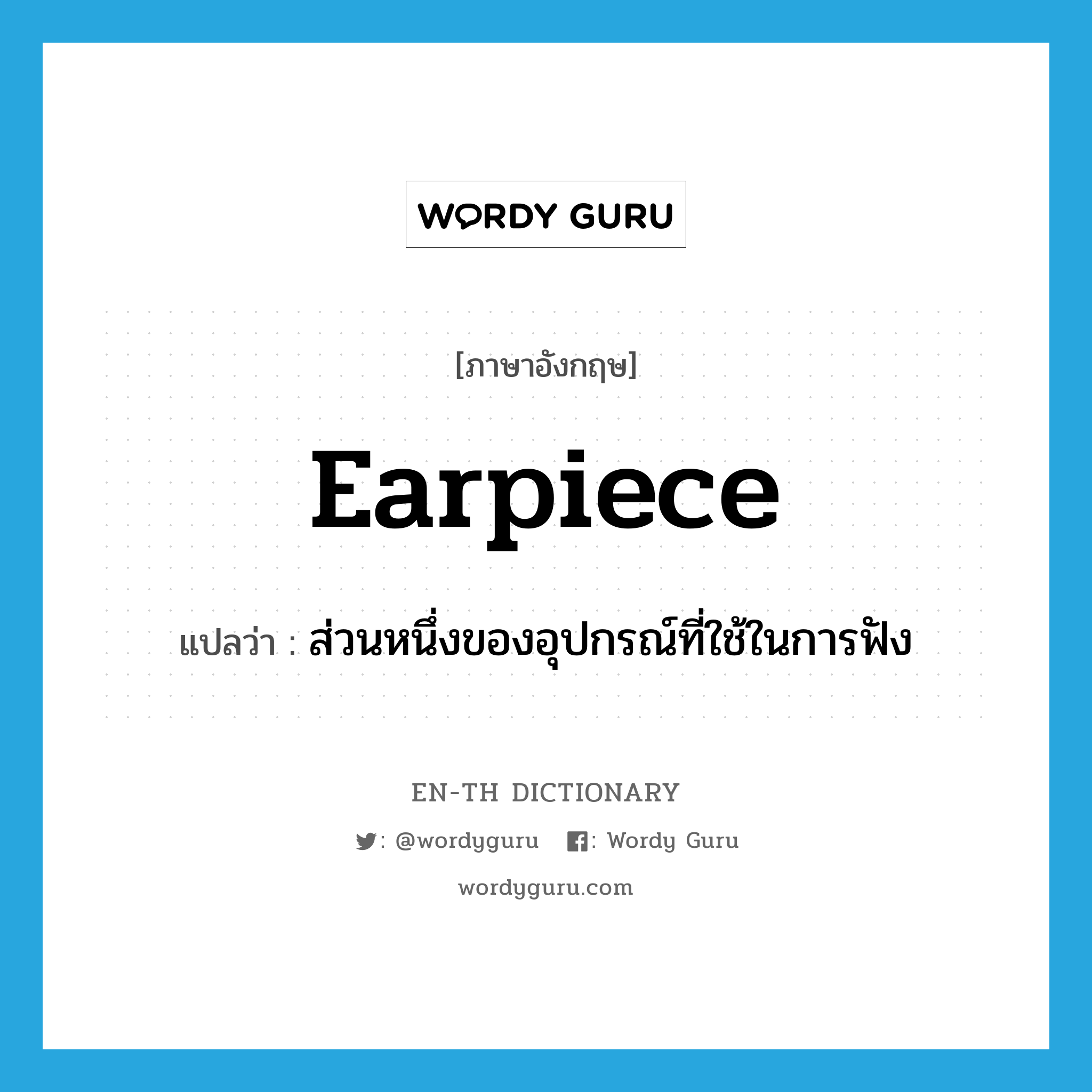 earpiece แปลว่า?, คำศัพท์ภาษาอังกฤษ earpiece แปลว่า ส่วนหนึ่งของอุปกรณ์ที่ใช้ในการฟัง ประเภท N หมวด N