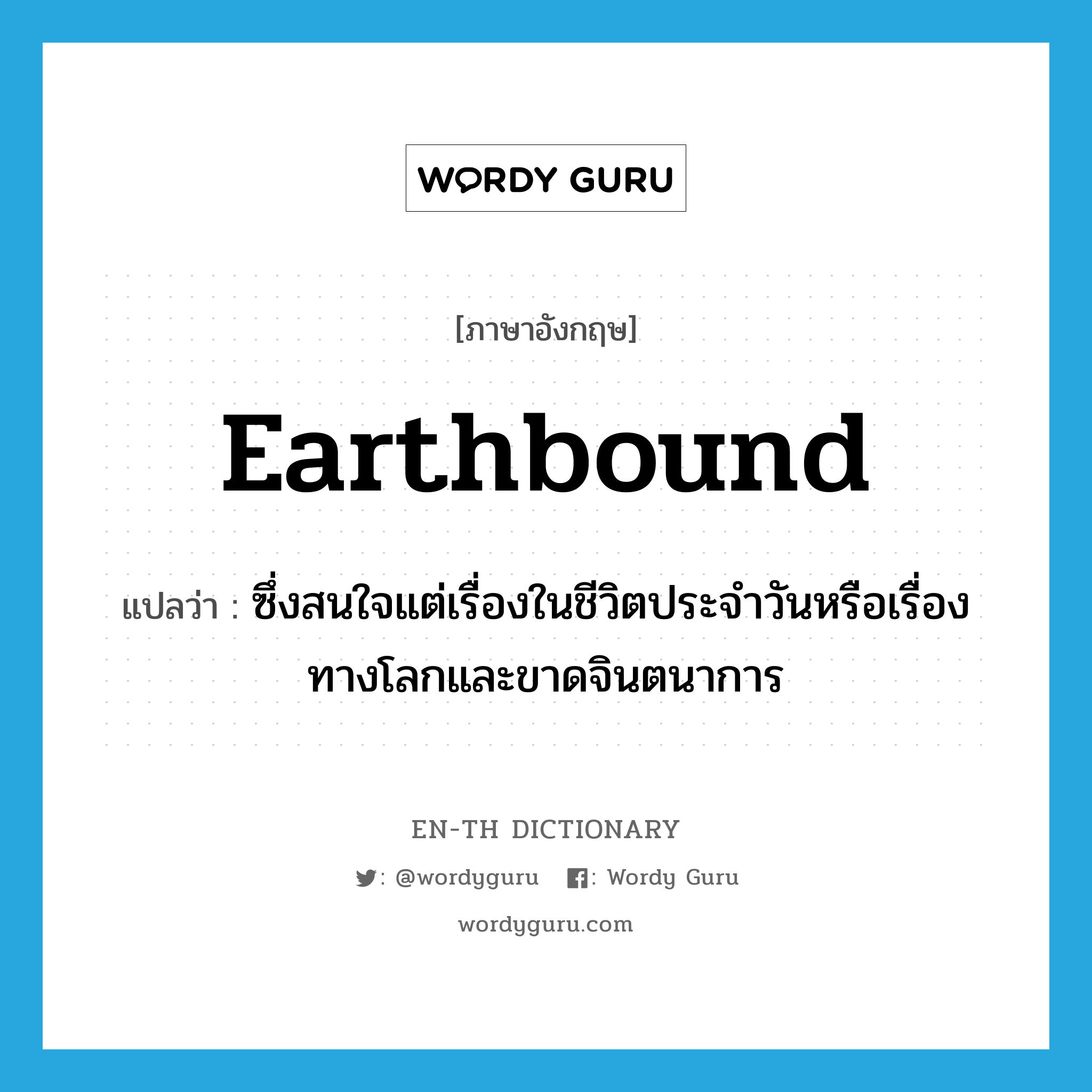 earthbound แปลว่า?, คำศัพท์ภาษาอังกฤษ earthbound แปลว่า ซึ่งสนใจแต่เรื่องในชีวิตประจำวันหรือเรื่องทางโลกและขาดจินตนาการ ประเภท ADJ หมวด ADJ