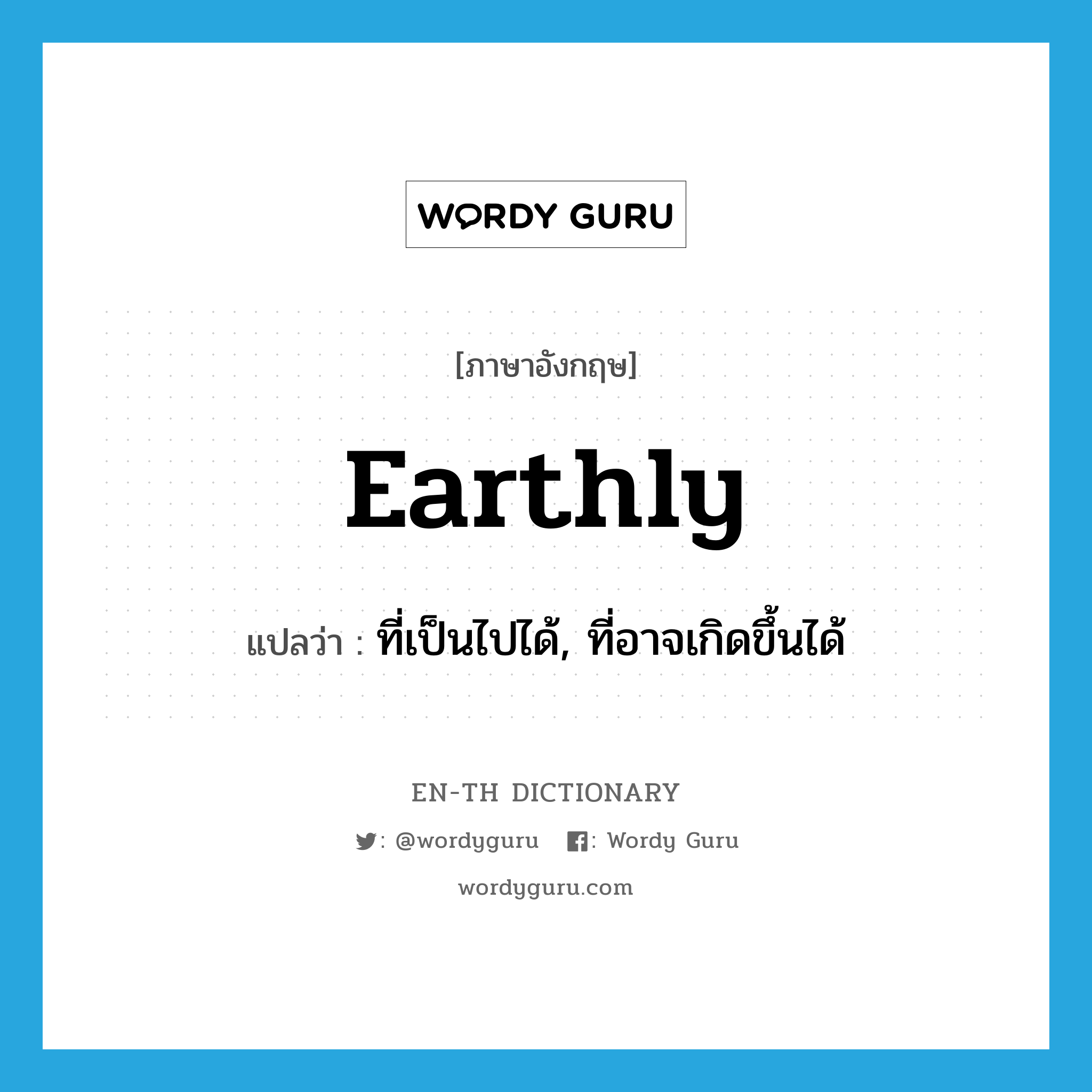 earthly แปลว่า?, คำศัพท์ภาษาอังกฤษ earthly แปลว่า ที่เป็นไปได้, ที่อาจเกิดขึ้นได้ ประเภท ADJ หมวด ADJ