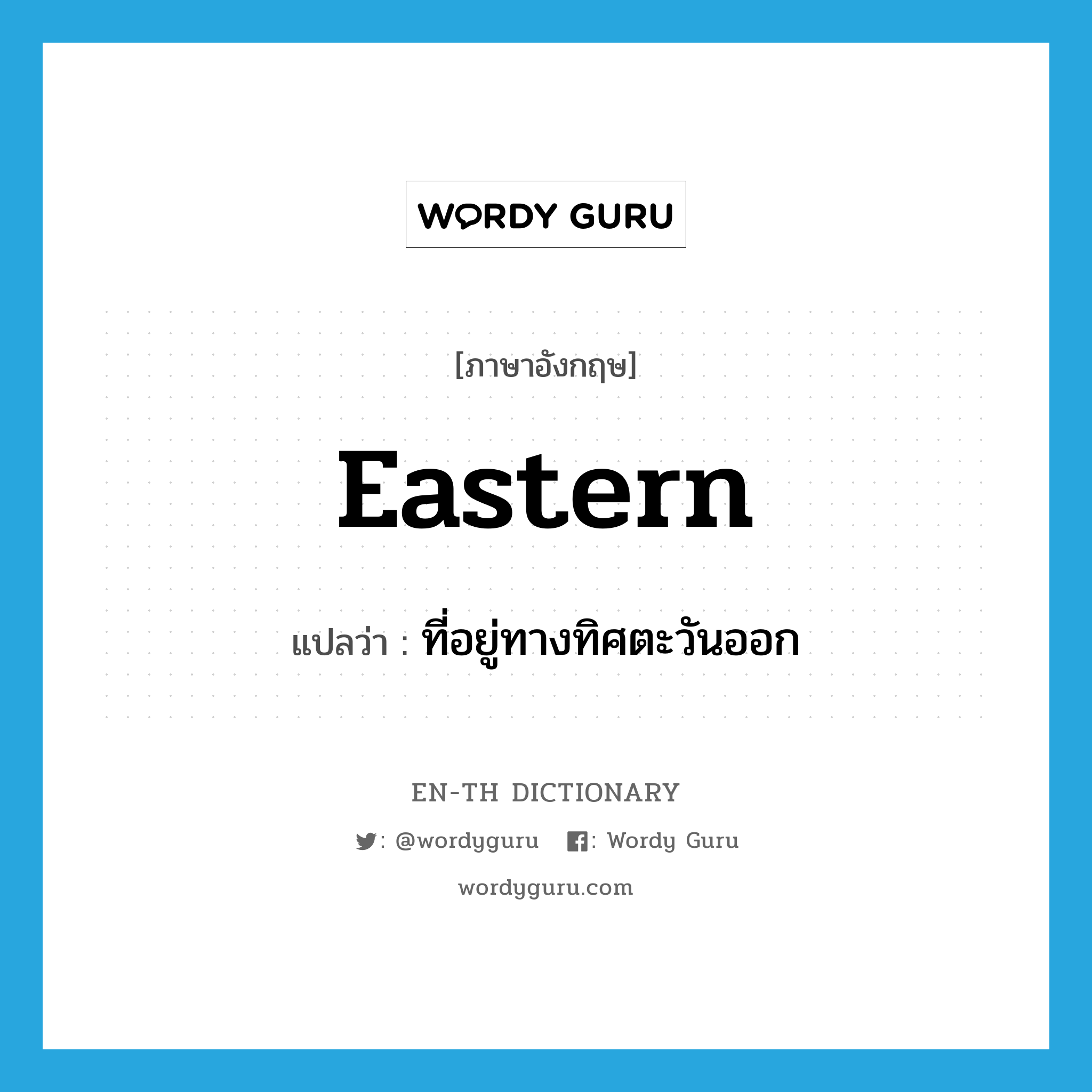 eastern แปลว่า?, คำศัพท์ภาษาอังกฤษ eastern แปลว่า ที่อยู่ทางทิศตะวันออก ประเภท ADJ หมวด ADJ