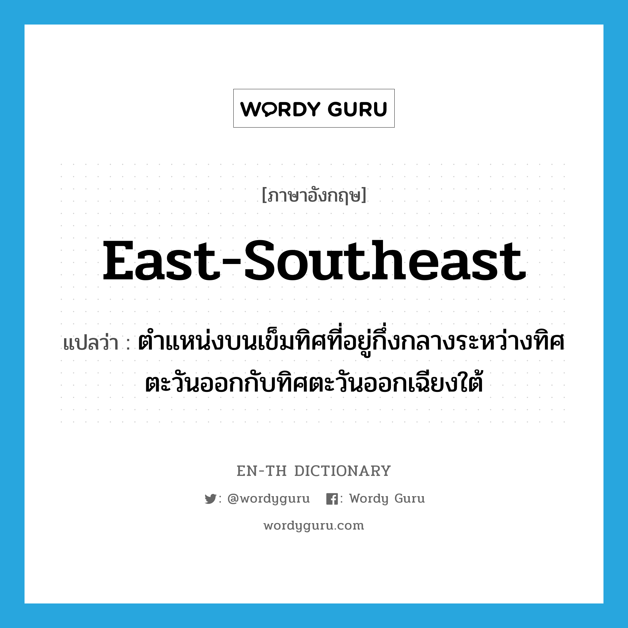 east-southeast แปลว่า?, คำศัพท์ภาษาอังกฤษ east-southeast แปลว่า ตำแหน่งบนเข็มทิศที่อยู่กึ่งกลางระหว่างทิศตะวันออกกับทิศตะวันออกเฉียงใต้ ประเภท N หมวด N