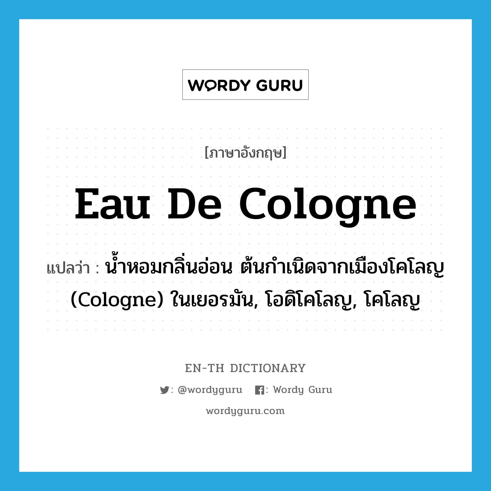 eau de cologne แปลว่า?, คำศัพท์ภาษาอังกฤษ eau de cologne แปลว่า น้ำหอมกลิ่นอ่อน ต้นกำเนิดจากเมืองโคโลญ (Cologne) ในเยอรมัน, โอดิโคโลญ, โคโลญ ประเภท N หมวด N