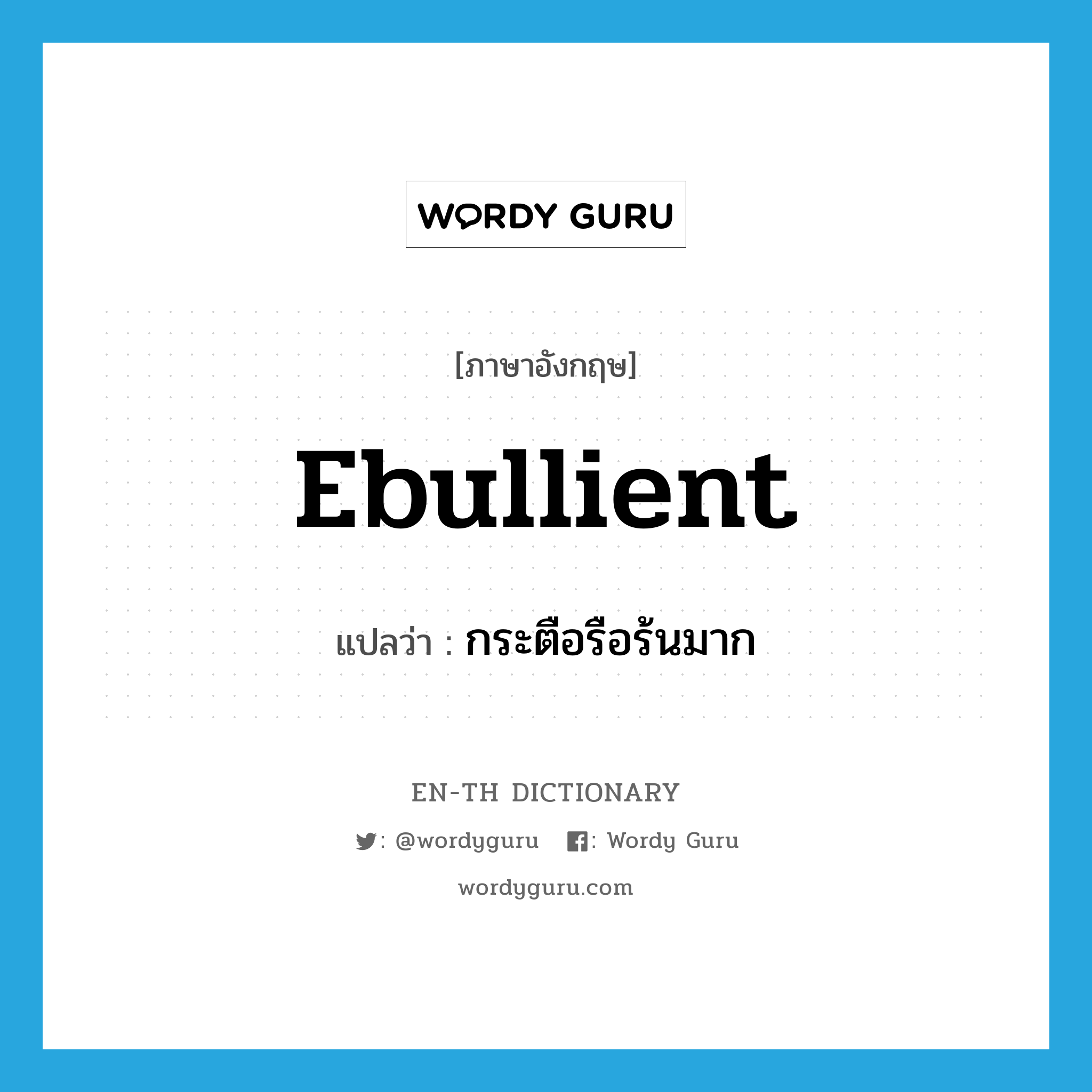 ebullient แปลว่า?, คำศัพท์ภาษาอังกฤษ ebullient แปลว่า กระตือรือร้นมาก ประเภท ADJ หมวด ADJ