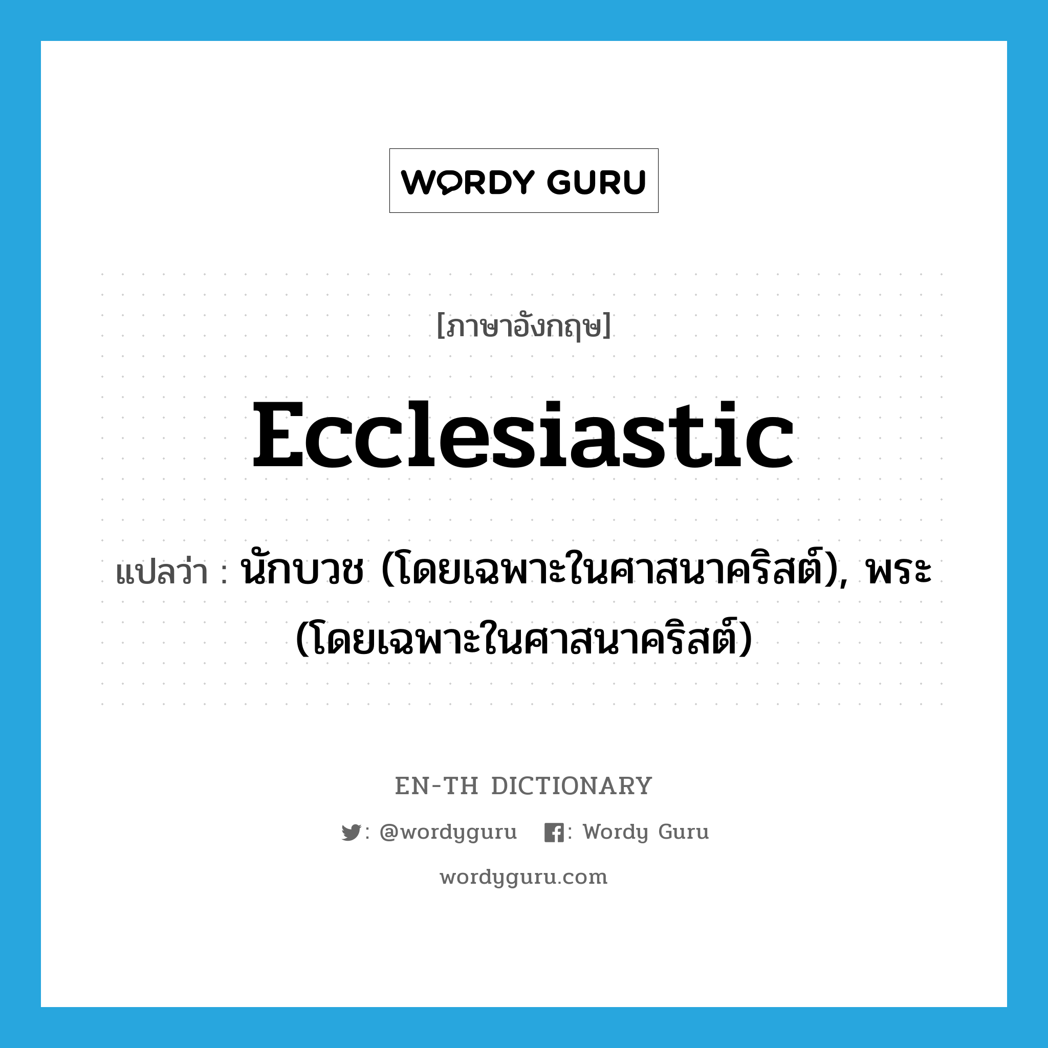 ecclesiastic แปลว่า?, คำศัพท์ภาษาอังกฤษ ecclesiastic แปลว่า นักบวช (โดยเฉพาะในศาสนาคริสต์), พระ (โดยเฉพาะในศาสนาคริสต์) ประเภท N หมวด N