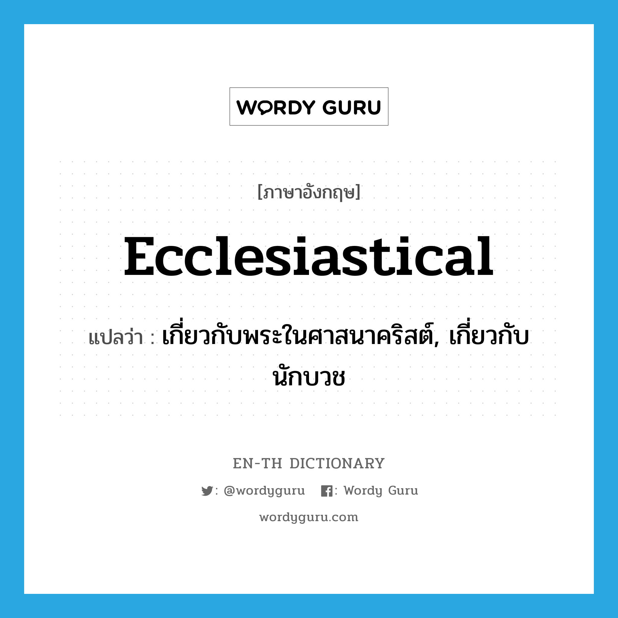 ecclesiastical แปลว่า?, คำศัพท์ภาษาอังกฤษ ecclesiastical แปลว่า เกี่ยวกับพระในศาสนาคริสต์, เกี่ยวกับนักบวช ประเภท ADJ หมวด ADJ