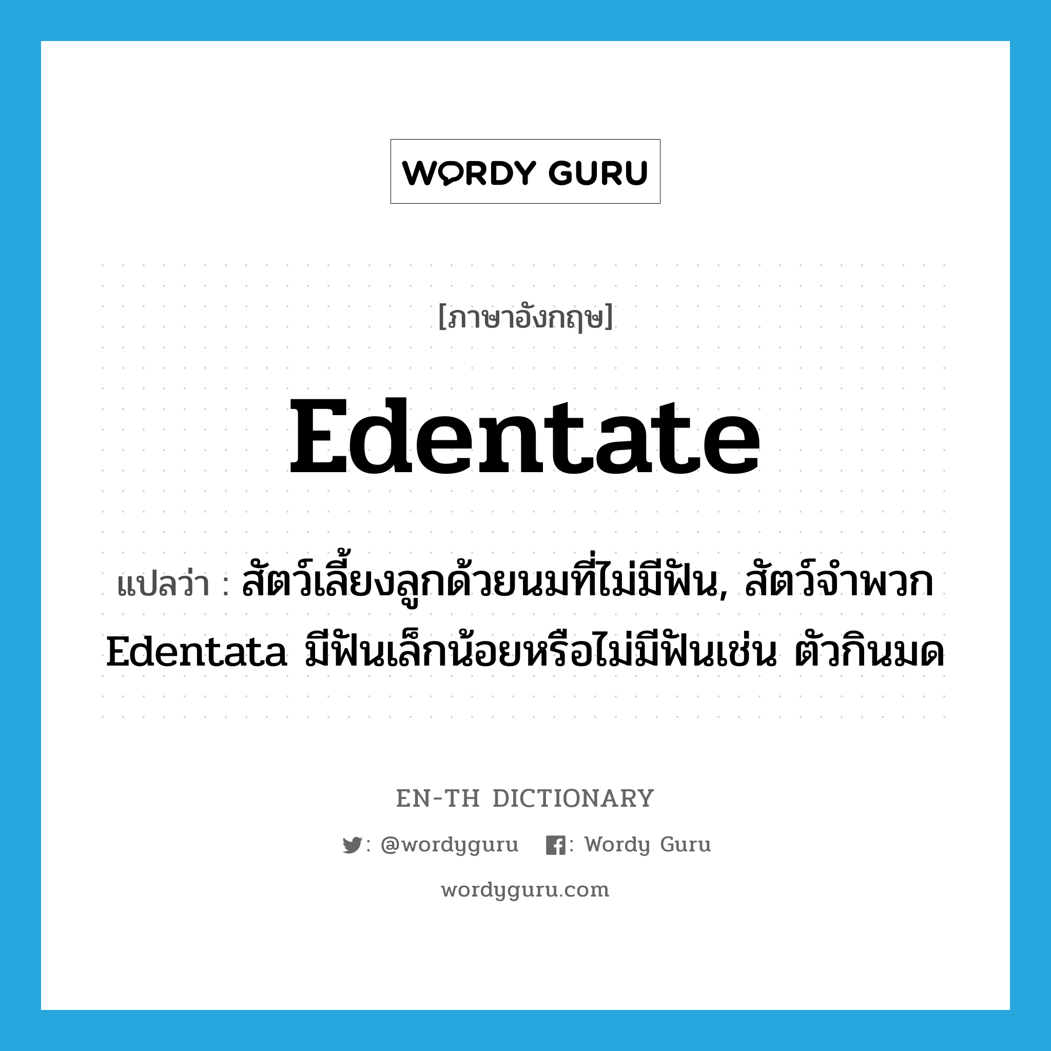 edentate แปลว่า?, คำศัพท์ภาษาอังกฤษ edentate แปลว่า สัตว์เลี้ยงลูกด้วยนมที่ไม่มีฟัน, สัตว์จำพวก Edentata มีฟันเล็กน้อยหรือไม่มีฟันเช่น ตัวกินมด ประเภท N หมวด N