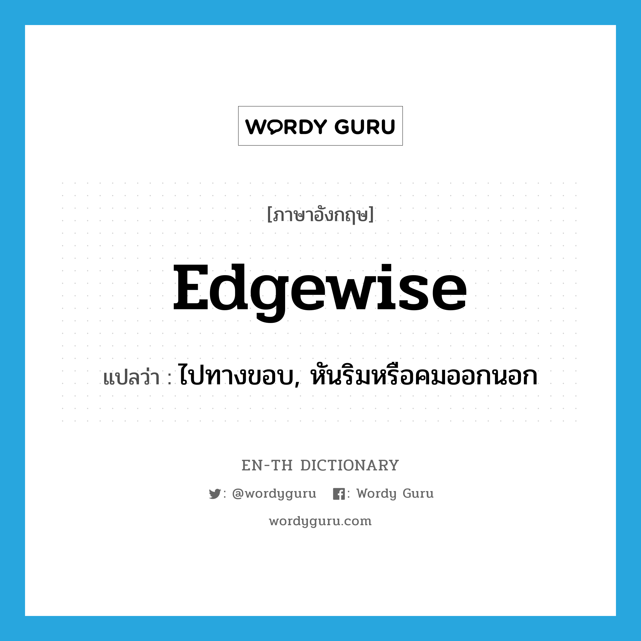 edgewise แปลว่า?, คำศัพท์ภาษาอังกฤษ edgewise แปลว่า ไปทางขอบ, หันริมหรือคมออกนอก ประเภท ADV หมวด ADV