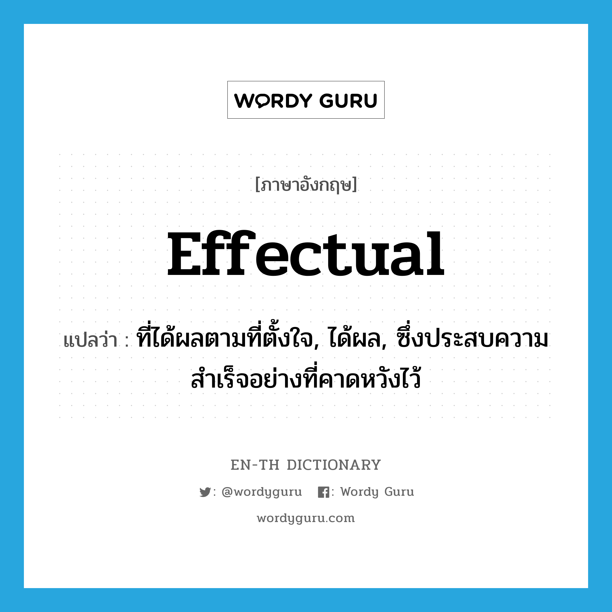 effectual แปลว่า?, คำศัพท์ภาษาอังกฤษ effectual แปลว่า ที่ได้ผลตามที่ตั้งใจ, ได้ผล, ซึ่งประสบความสำเร็จอย่างที่คาดหวังไว้ ประเภท ADJ หมวด ADJ