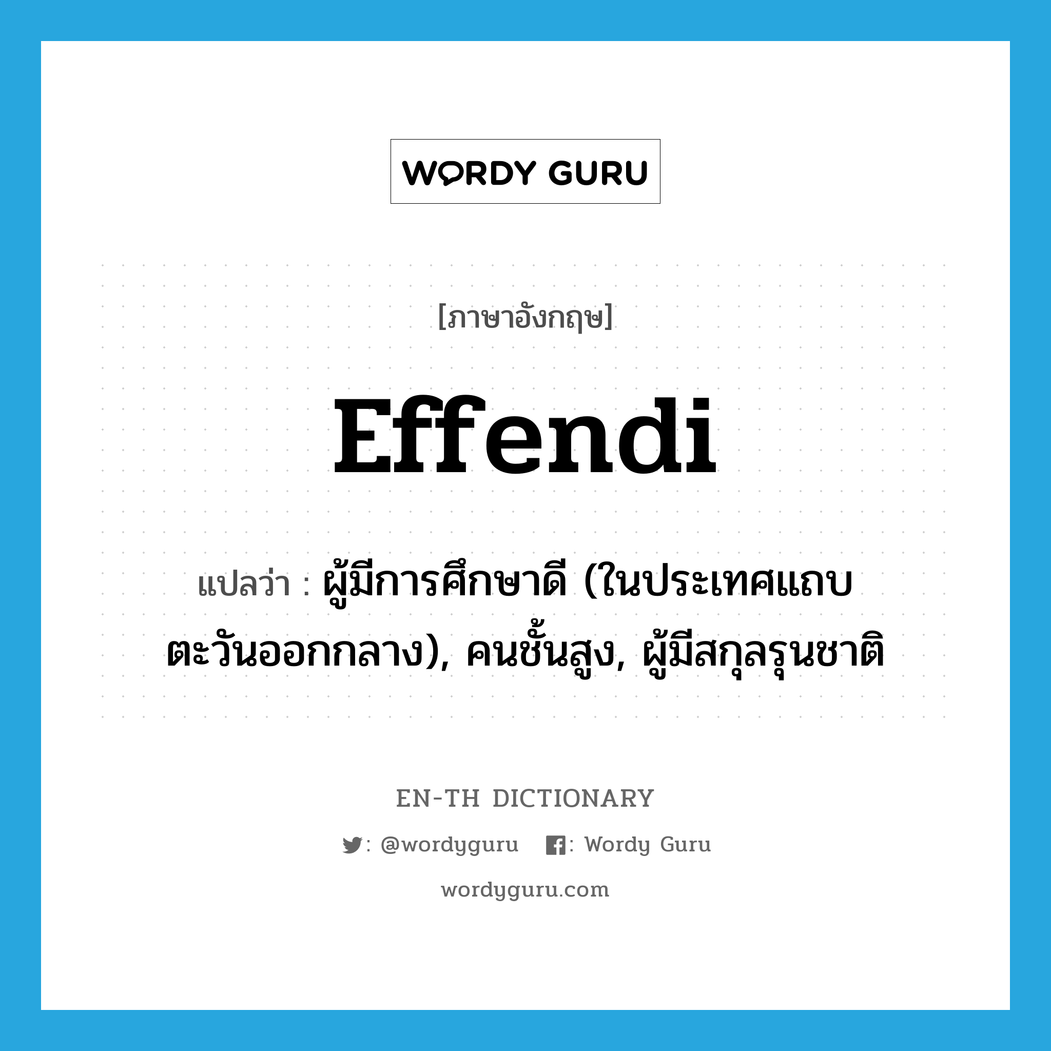 effendi แปลว่า?, คำศัพท์ภาษาอังกฤษ effendi แปลว่า ผู้มีการศึกษาดี (ในประเทศแถบตะวันออกกลาง), คนชั้นสูง, ผู้มีสกุลรุนชาติ ประเภท N หมวด N