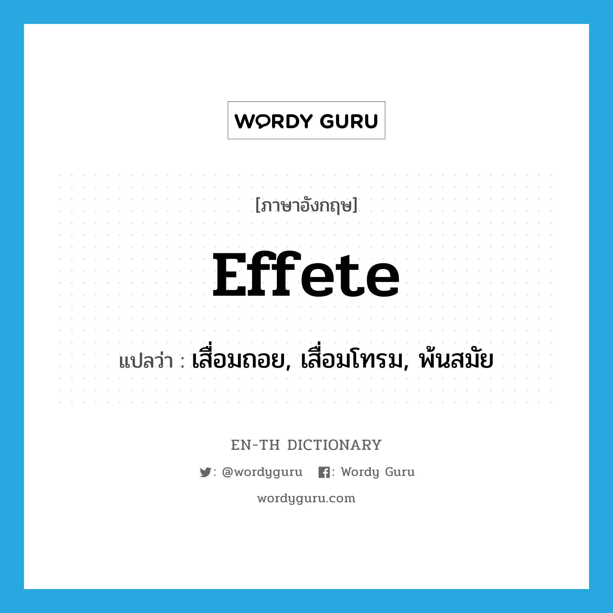 effete แปลว่า?, คำศัพท์ภาษาอังกฤษ effete แปลว่า เสื่อมถอย, เสื่อมโทรม, พ้นสมัย ประเภท ADJ หมวด ADJ