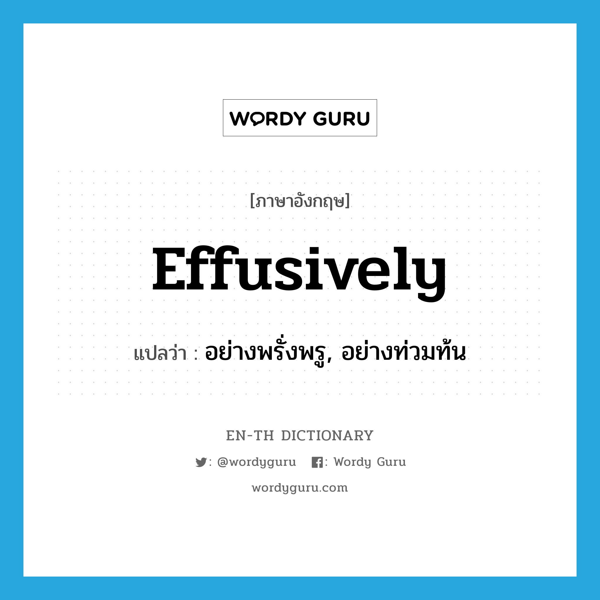 effusively แปลว่า?, คำศัพท์ภาษาอังกฤษ effusively แปลว่า อย่างพรั่งพรู, อย่างท่วมท้น ประเภท ADV หมวด ADV