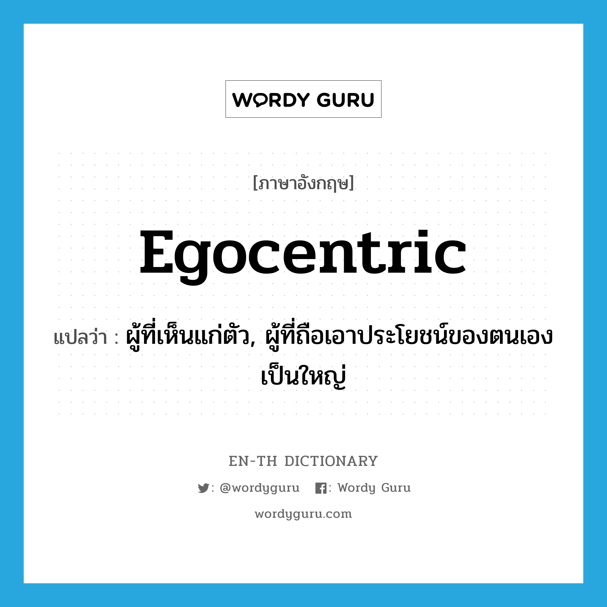 egocentric แปลว่า?, คำศัพท์ภาษาอังกฤษ egocentric แปลว่า ผู้ที่เห็นแก่ตัว, ผู้ที่ถือเอาประโยชน์ของตนเองเป็นใหญ่ ประเภท N หมวด N