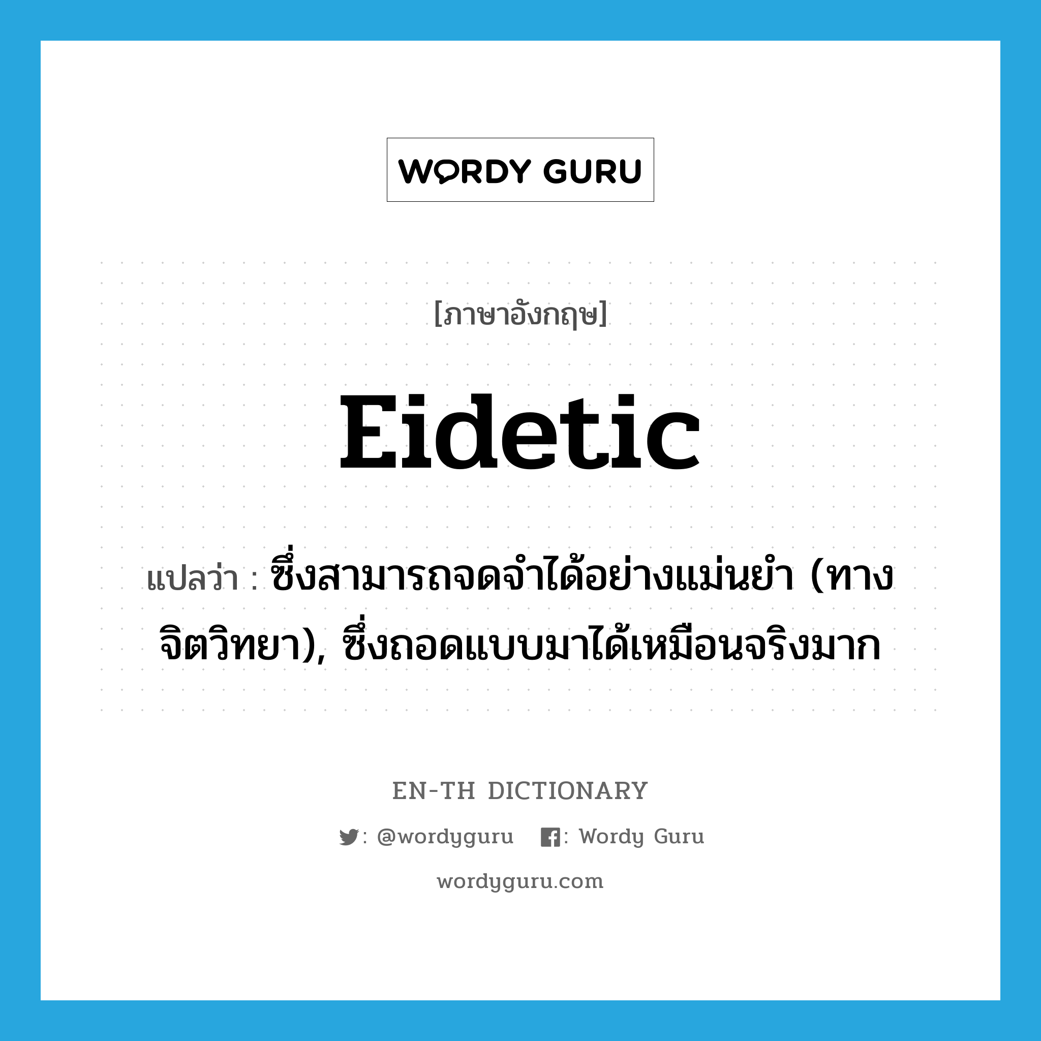 eidetic แปลว่า?, คำศัพท์ภาษาอังกฤษ eidetic แปลว่า ซึ่งสามารถจดจำได้อย่างแม่นยำ (ทางจิตวิทยา), ซึ่งถอดแบบมาได้เหมือนจริงมาก ประเภท ADJ หมวด ADJ