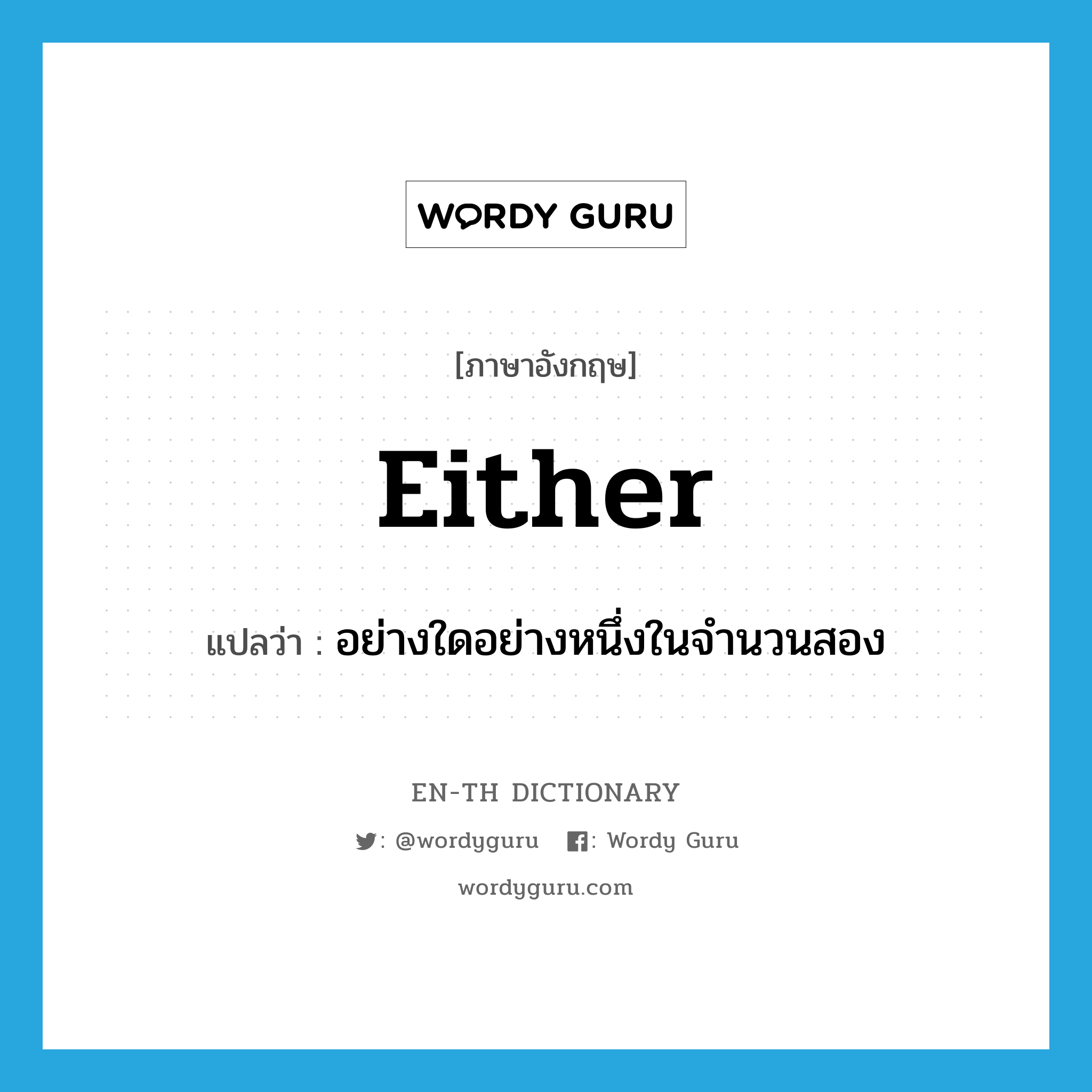 either แปลว่า?, คำศัพท์ภาษาอังกฤษ either แปลว่า อย่างใดอย่างหนึ่งในจำนวนสอง ประเภท PRON หมวด PRON