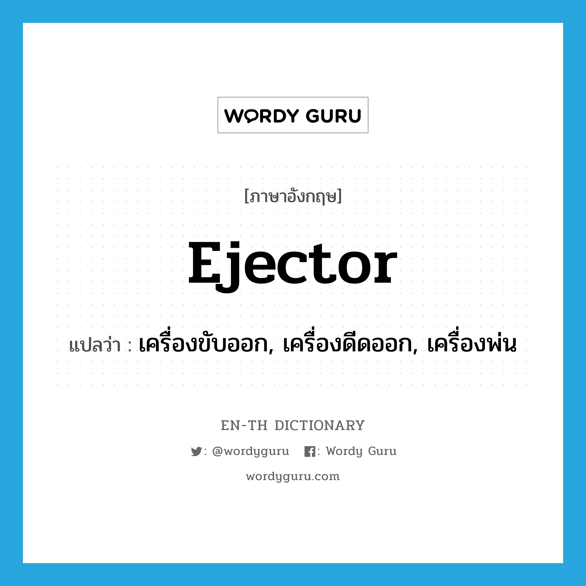 ejector แปลว่า?, คำศัพท์ภาษาอังกฤษ ejector แปลว่า เครื่องขับออก, เครื่องดีดออก, เครื่องพ่น ประเภท N หมวด N