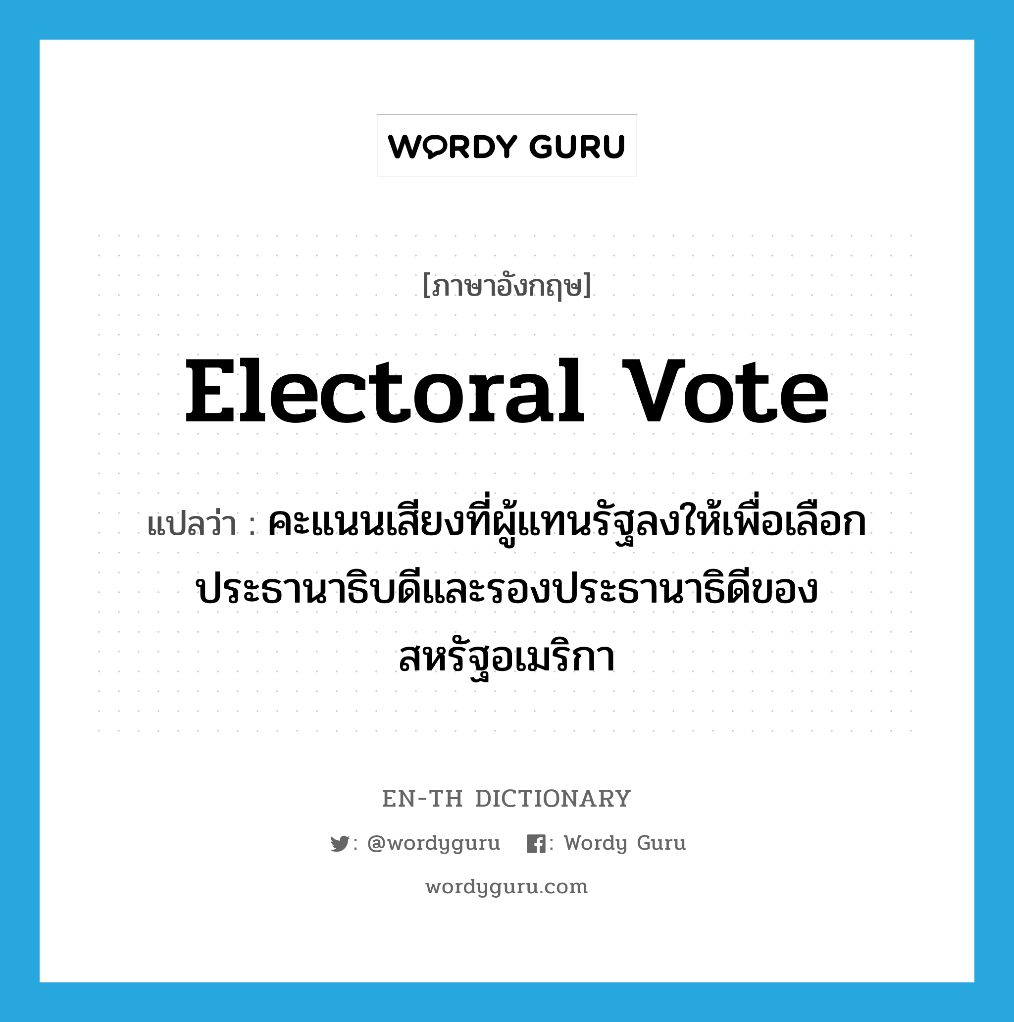 electoral vote แปลว่า?, คำศัพท์ภาษาอังกฤษ electoral vote แปลว่า คะแนนเสียงที่ผู้แทนรัฐลงให้เพื่อเลือกประธานาธิบดีและรองประธานาธิดีของสหรัฐอเมริกา ประเภท N หมวด N