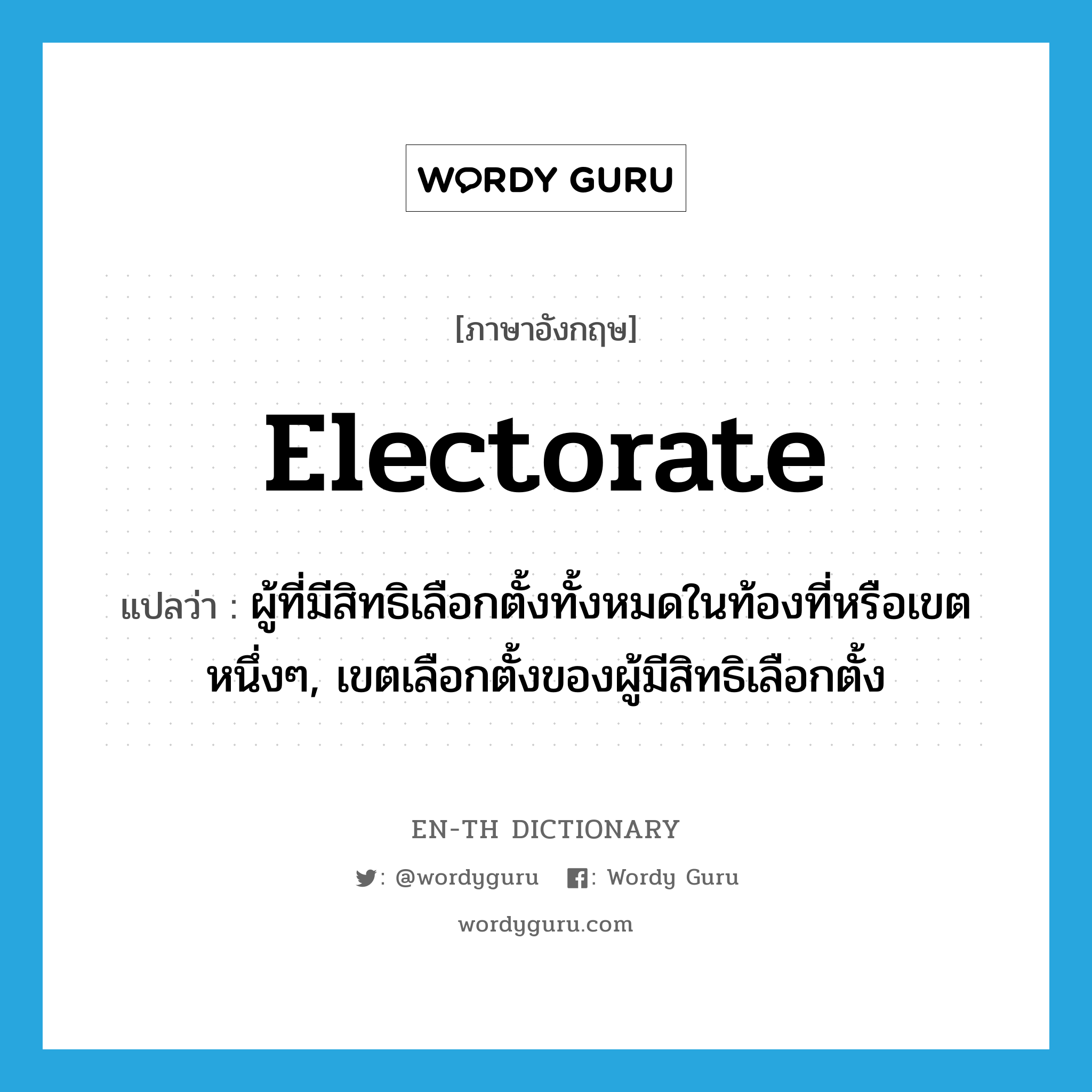 electorate แปลว่า?, คำศัพท์ภาษาอังกฤษ electorate แปลว่า ผู้ที่มีสิทธิเลือกตั้งทั้งหมดในท้องที่หรือเขตหนึ่งๆ, เขตเลือกตั้งของผู้มีสิทธิเลือกตั้ง ประเภท N หมวด N