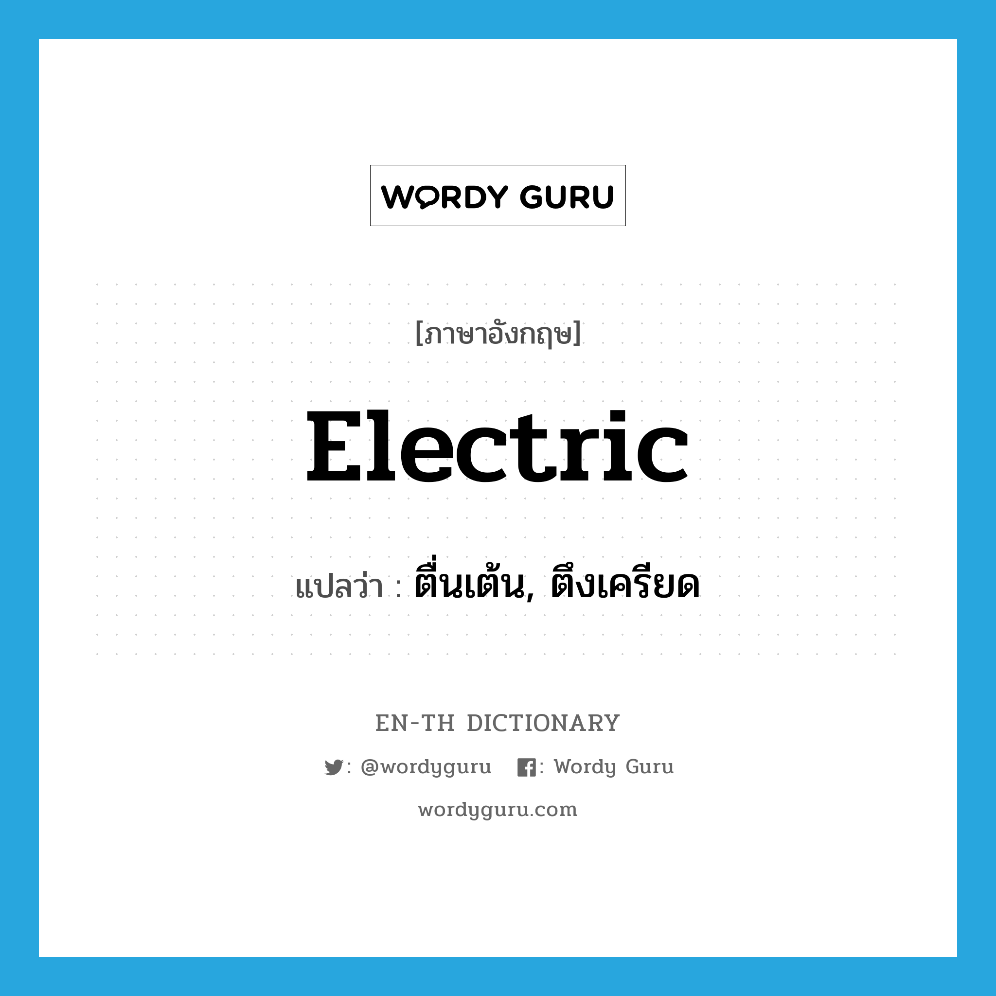 electric แปลว่า?, คำศัพท์ภาษาอังกฤษ electric แปลว่า ตื่นเต้น, ตึงเครียด ประเภท N หมวด N