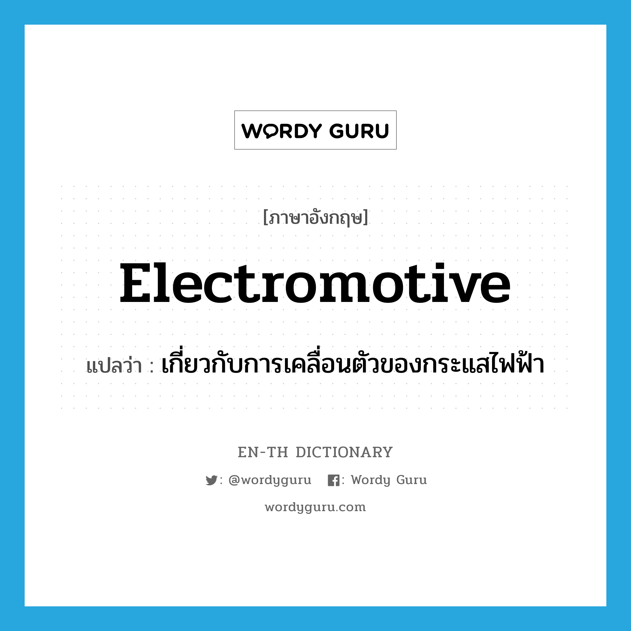 electromotive แปลว่า?, คำศัพท์ภาษาอังกฤษ electromotive แปลว่า เกี่ยวกับการเคลื่อนตัวของกระแสไฟฟ้า ประเภท ADJ หมวด ADJ