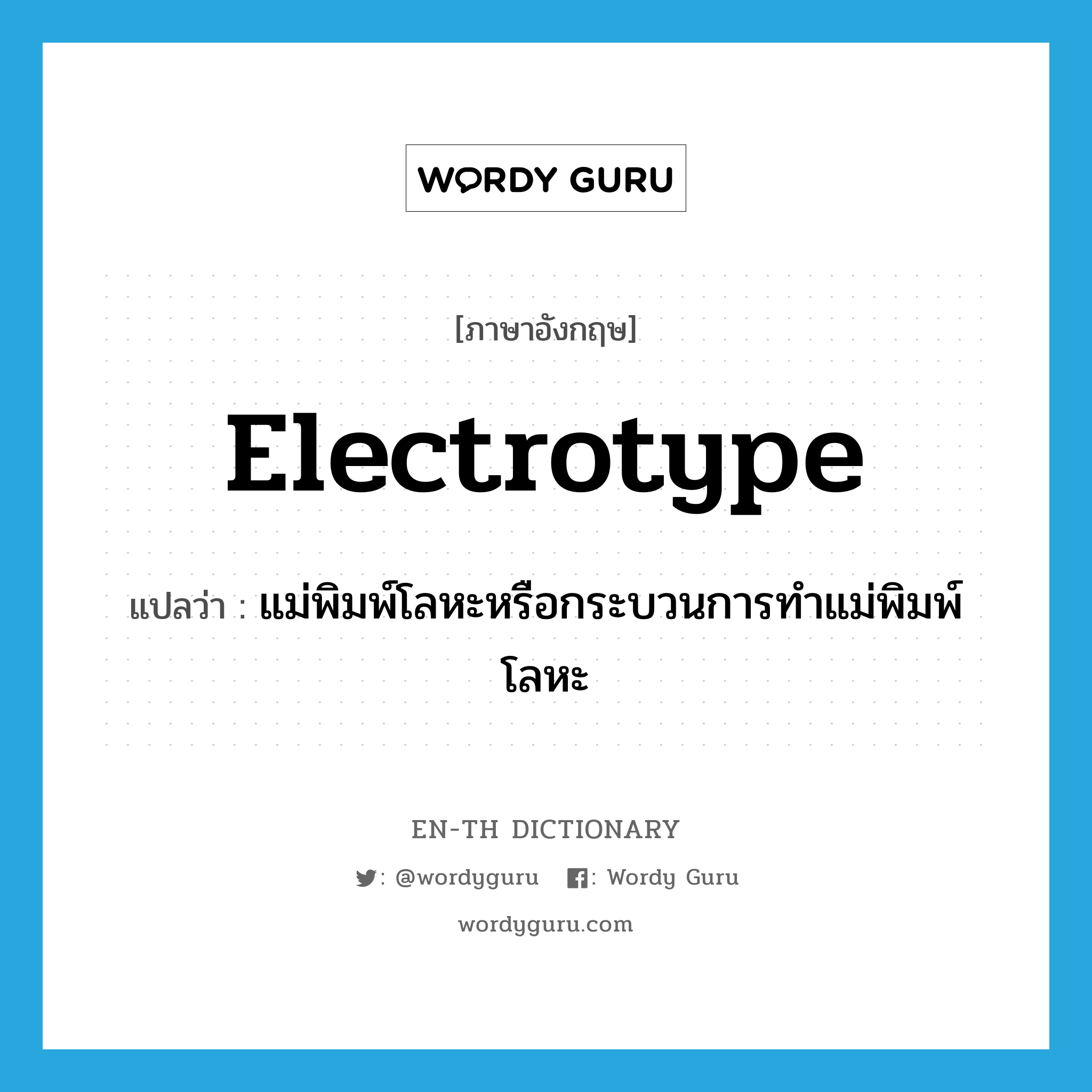 electrotype แปลว่า?, คำศัพท์ภาษาอังกฤษ electrotype แปลว่า แม่พิมพ์โลหะหรือกระบวนการทำแม่พิมพ์โลหะ ประเภท N หมวด N